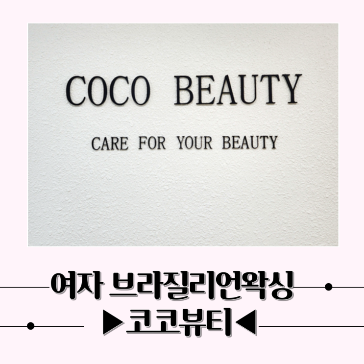 청결함과 편안함을 동시에 코코뷰티만의 여자 브라질리언왁싱 후기
