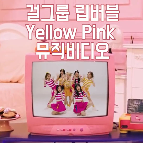 은찬이가 푹 빠진 과즙미 넘치는 걸그룹 립버블 Yellow Pink