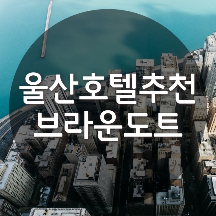 울산신천호텔 추천해요 : 브라운도트 : 깔끔하고 편안하게 : 신천호텔