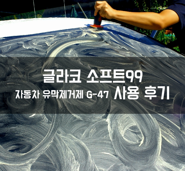 ::자동차 유막제거 방법:: 청춘카워시 글라코 소프트99 자동차유막제거제 G-47 사용 후기