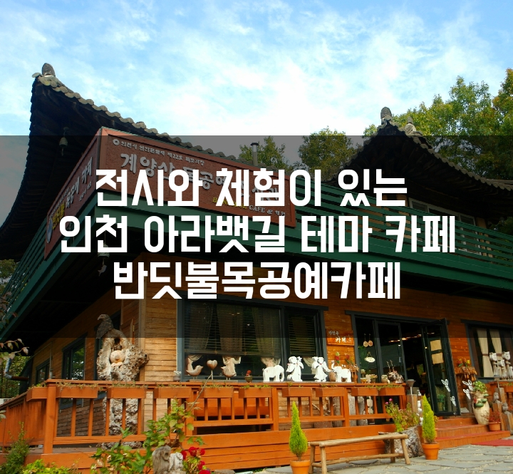 ::아라뱃길카페:: 전시와 체험이 있는 테마카페 계양 반딧불목공예카페