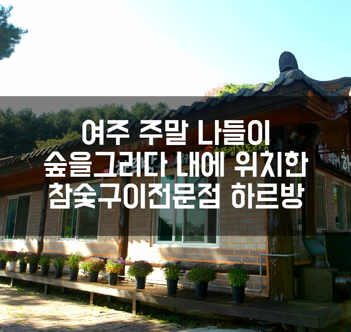 ::여주맛집추천:: 여주 주말나들이 숲을그리다내 참숯초벌구이 전문 하르방