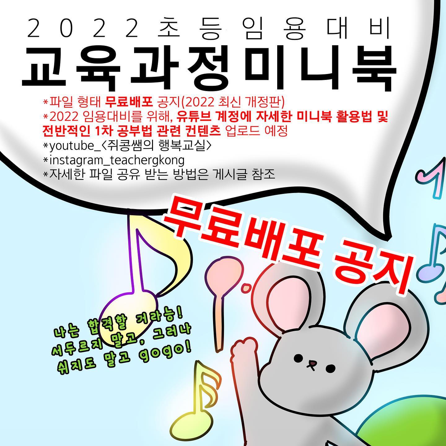 <2022학년도 초등임용고시 교육과정 미니북 무료배포 공지>
👀현재 공유 종료됐습니다! 현재(2022년 1월 기준) 리뉴얼 중이며, 2022년 2월 중 관련 공지 예정입니다👀
1) 언제 배포 시작되나요?
-> 1월 17일 일요일부터입니다.
2) 달라진 내용이 있나요? / 재수생인데, 꼭 2022 미니북을 다시 장만해야 할까요?
-> 2022 초등임용은 2018-162호 문서를 근거로 공부하시면 되고, 교육과정이 바뀌지 않았기에 작년 버전으로 공부하셔도 괜찮습니다.(다만 제가 좀 더 알차게 중간중간 페이지 끼워넣어 리뉴얼중이에요)
3) 책 형태로 판매하시나요?
-> 텀블벅 펀딩, 출판 등 다양한 방법 고려 중이나, 당분간은 2021학년도 임용(작년)과 마찬가지로 파일 형태로 무료배포할 예정입니다.
4) 미니북 받으려면 어떻게 해야 할까요?
1. 쥐콩쌤 계정 팔로우 후 이 게시물 화면 캡쳐 + 유튜브 채널 <쥐콩쌤의 행복교실> 구독 후 '구독중' 화면 캡쳐
2. 캡쳐한 2개 사진을 #교육과정미니북 #어합당 #쥐콩쌤 3개 해시태그와 함께 인스타그램 게시물로 업로드, 업로드 시 게시물에 teachergkong 계정 태그
3. teachergkong 계정으로 모든 절차 인증  DM 주시면 참여 완료(보내주신 DM에 대해 답장으로 바로 파일 다운 가능한 방법 안내 글을 발송해드립니다. 현재 약 1300분께 디엠 답장 드렸습니다!!)
5)올해 쥐콩쌤의 미니북 배포 후 계획은요?
->제 개인 유튜브 채널에 미니북 활용법+교사 임용고시 1차 공부법에 대해 컨텐츠를 확대할 예정입니다. 많은 기대 바랍니다!
***4번 절차 마치시면 꼭 DM주세요! 파일 전송 자체가 DM으로 이뤄지기도 하고
그냥 태그랑 구독만 하시면 제가 지나쳐버리기 쉽습니다.