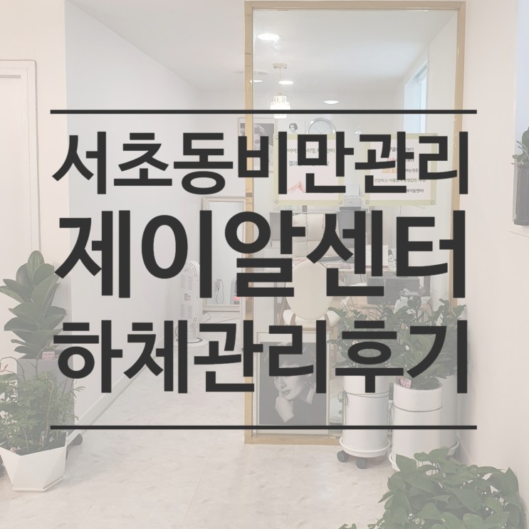 [서초동 다이어트] 하체비만 때문에 서초동 제이알 센터에서 하체관리 받은 후기
