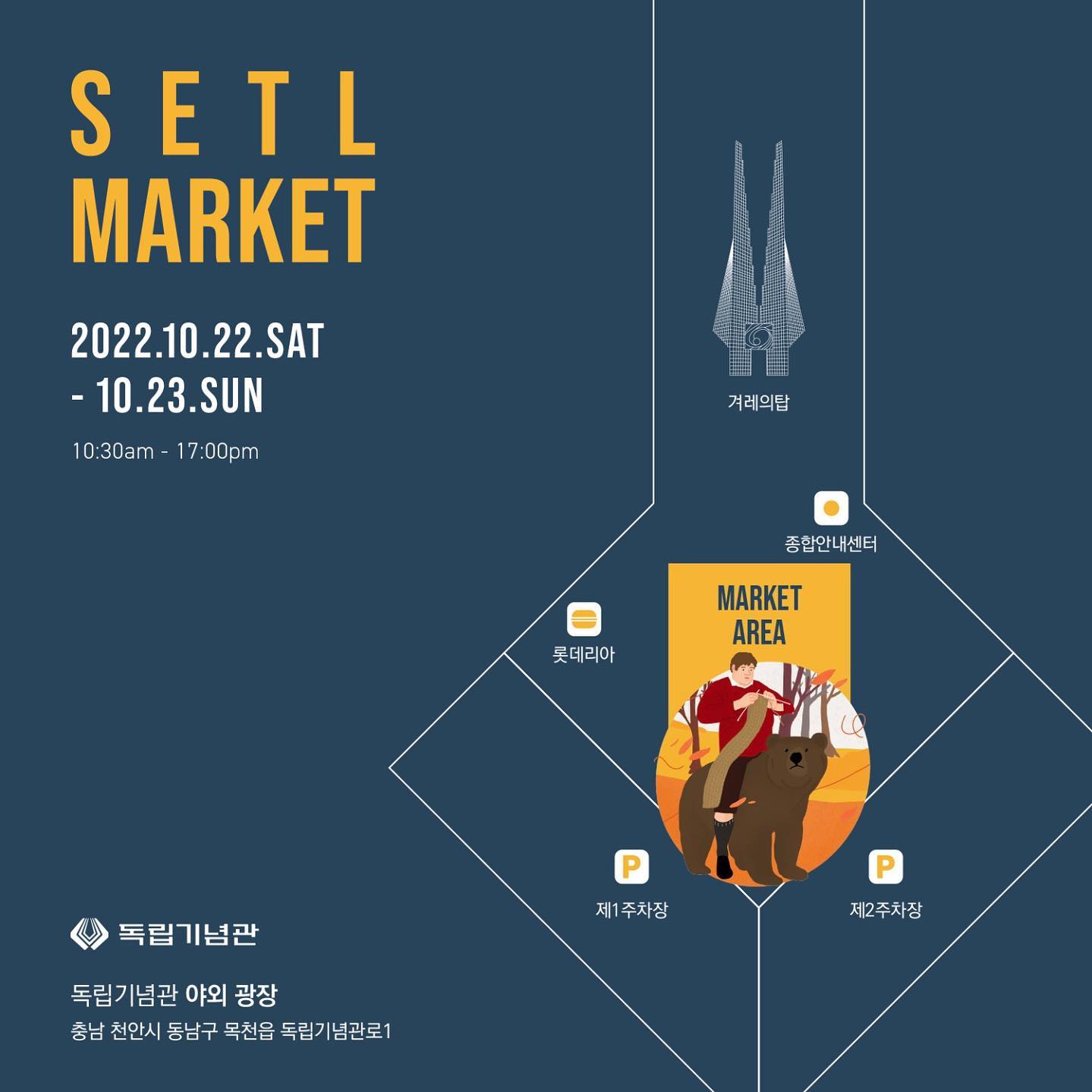 setl_market

-
🅿️행사장 위치도 안내
2022.10.22(토)~10.23(일) 천안 "세틀마켓"

단풍나무가 무르익고 있는 10월,
천안 독립기념관 광장에서 마켓이 열립니다. 

소풍 오시듯 편하게 그리고 반갑게 만나요🎈👋🏻

🍁날짜 : 2022년 10월 22일(토)~23일(일)
🍁시간 : AM 10:30-PM 17:00
🍁장소 : 천안 독립기념관 야외광장
🍁주차 : 천안 독립기념관 주차장 이용