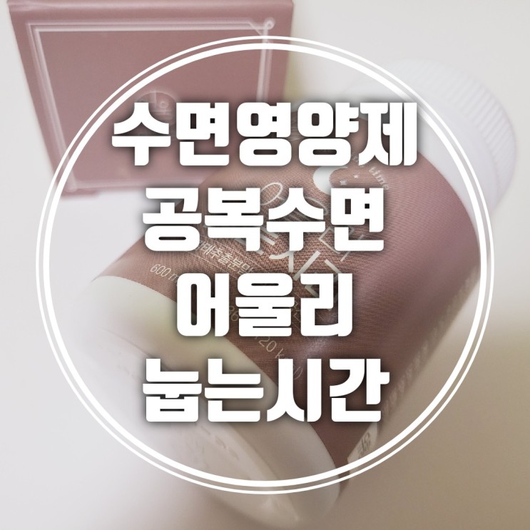 [수면영양제 추천] 수면의 질을 향상시키는 공복수면 어울리 눕는시간