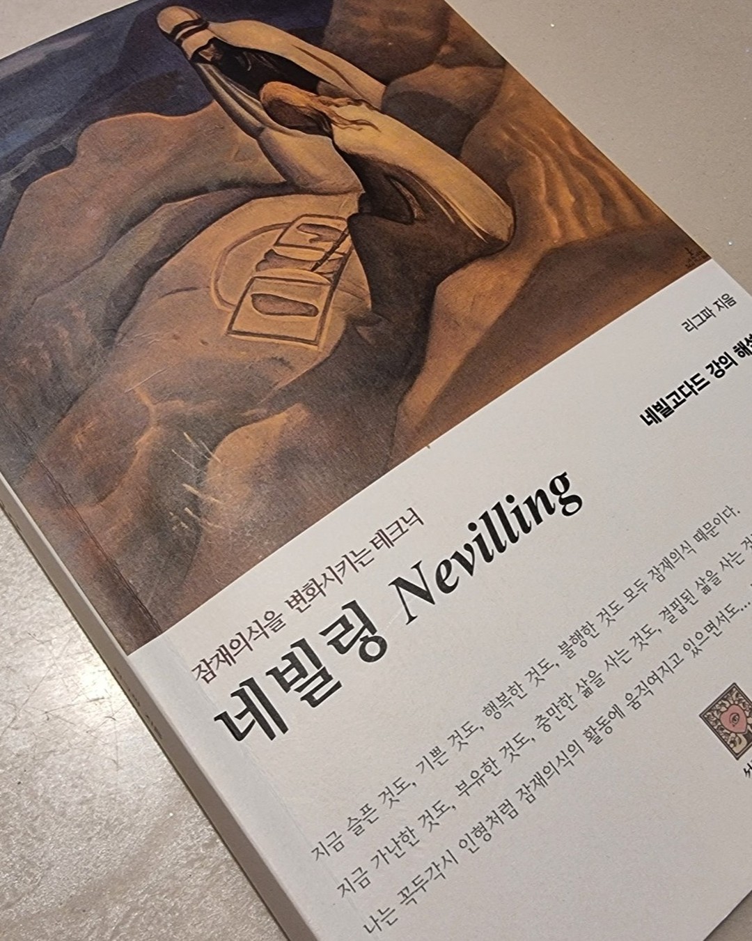 책 : 네빌링
작가 : 리그파

★책 속한줄
잠재의식을 변화시키는 도구는 상상입니다. 

우리의 내면에 따라 외부가 이루어진다. 즉 안에서처럼 바깥에서도라는 주장입니다. 

마음을 연구하는 소수의 사람들은 존재했고 그 들이 말하길, 마음에는 일정한 법칙이 있다고 합니다.

마음안에 모든 해답의 열쇠가 들어 있다고도 말합니다. 

스스로 자유롭다고 생각하며 내리는 현재의식의 결정 배후에는 잠재의식이란 것이 숨어 있습니다. 

잠재의식을 변화시키기 위해서는 새로운 것을 사실로 받아들여야만 가능합니다. 

잠자는 시간은 이성과 감각의 활동을 둔화시켜서 새로운 것을 사실로 받아들이기에 좋은 시간임을 확실합니다. 

잠재의식의 변화는 현재의식의 변화를, 행동의 변화를, 더 나아가 삶의 변화를 만듭니다.

잠재의식을 조절하는 권한이 현재의식에게 있습니다. 

어렸을 적에 어떤 환경에서 어떤 이야기를 들으며 사느냐, 하는 것은 앞으로 인생을 살아가면서 중요하다고 이야기합니다. 

모든 인간이 지닌 공통된 본성은, 발전에 대한 욕구일 겁니다. 

우리가 진심으로 사실이라 받아들인 것만이 잠재의식 안에 각인됩니다. 

나에 대한 관념이 진정 그 모습으로 변해서 아무런 애를 쓰지 않아도 자연스럽게 표현되어야만 진정한 변화입니다.

세상 만물은 내부에서 외부로 주어진다는 사실입니다.

잠은 그 어떤 테그닉적인 방법보다도 이성과 감각을 이완시켜 잠재의식이 활발하게 활동하도록 만드는 자연스러운 상태입니다. 

자아의 발견은 오직 삶에 대한 자신의 반응을 있는 그대로 관찰할 때에만 이룰 수 있습니다. 

우리가 변화하고자 한다면 언제나 자신의 현재 모습을 가지고 시작해야만 합니다. 

여러분이 되고자 하는 모습을 명확히 해야만 합니다. 

진실로 진리를 행하는 자가 되려 한다면 우리는 항상 자아관찰과, 목적에서 생각하는 것, 그리고 부정적인 감정과 생각으로부터의 분리를 해야만 합니다. 

모든 변화에는 반드시 잠재의식의 변화가 동반된다. 

소망을 이루었다는 느낌 때문에 이전보다 욕망이 줄고 마음이 편해져야 합니다. 

오직 무엇을 사실로 받아들이고 있느냐만 중요합니다. 

건강한 상태, 부유한 상태에서 세상을 바라보지 않고, 결핍상태에서 소망이 이루어진 상태로 나아가고자 "애"쓰는 마음만 있다면 잠재의식에는 계속해서 결핍만이 각인됩니다. 

목적을 생각하는 것과 목적에서 생각하는 것을 구분할 줄 알아야 합니다. 이것은 상상의 법칙의 핵심입니다.

악에 저항하기보다는 선에 집중하라

네빌링의 핵심은 "믿음"입니다.

완벽한 믿음을 나타내는 상태는 욕망이 사라진 상태입니다. 

이미 이루어졌다면 소망이 언제, 어떻게 이루어질 것인지에 대해 자꾸 생각하지 않습니다. 

목표를 아주 뚜렷하게 만들고, 주위에서 어떤 반대의 목소리나 저항을 겪을 때에도 목표에 대한 흔들리지 않는 확신을 지니고, 과거가 아닌 미래와 목표에 시선을 맞추면서 항상 진취적으로 나아갑니다. 

잠재의식은 마음이 한 방향을 향할 때에만 그 큰 힘을 발휘하기 떄문입니다. 

보이는 것에 의지하지 말고, 믿음에 의지하여 걸어라.

잠재의식을 바꾸기 위해서는 새로운 사실을 진심으로 사실이라고 받아들여야 한다는 것을 기억한다면 담대한 태도가 왜 중요한지, 그리고 왜 네빌링의 완성이라고 표현하는지를 알 겁니다. 

자신감이 있고 없고는, 그 일을 해내느냐 해내지 못하느냐의 차이이기 때문에 반드시 자신감을 먼저 회복해야 합니다. 

진짜 휴식은 우리가 만족감 안에서 마음의 수면이 잔잔해질 때입니다. 

#네빌링 #리그파 #책소개 #책리뷰 #잠재의식