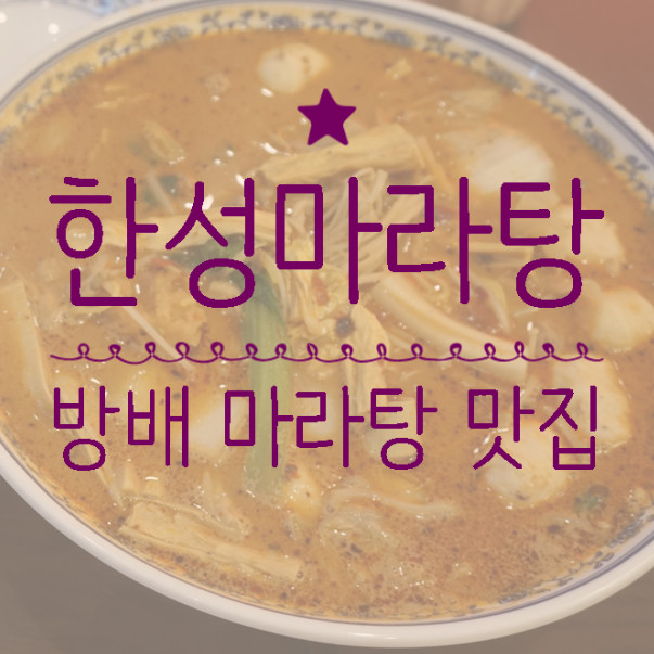한성마라탕 방배점 : 얼얼한 마라탕과 인생 꿔바로우! [서초맛집 / 방배맛집]