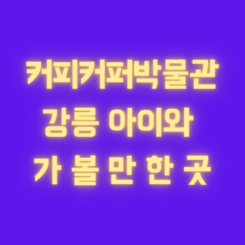 강릉 커피커퍼박물관, 아이와 부모님들 함께 즐기기 좋은 곳