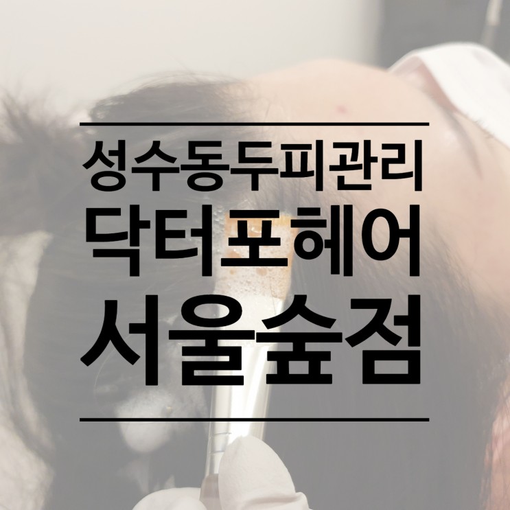 [건대탈모] 20대 두피관리를 위해 닥터포헤어 서울숲점에 방문한 후기