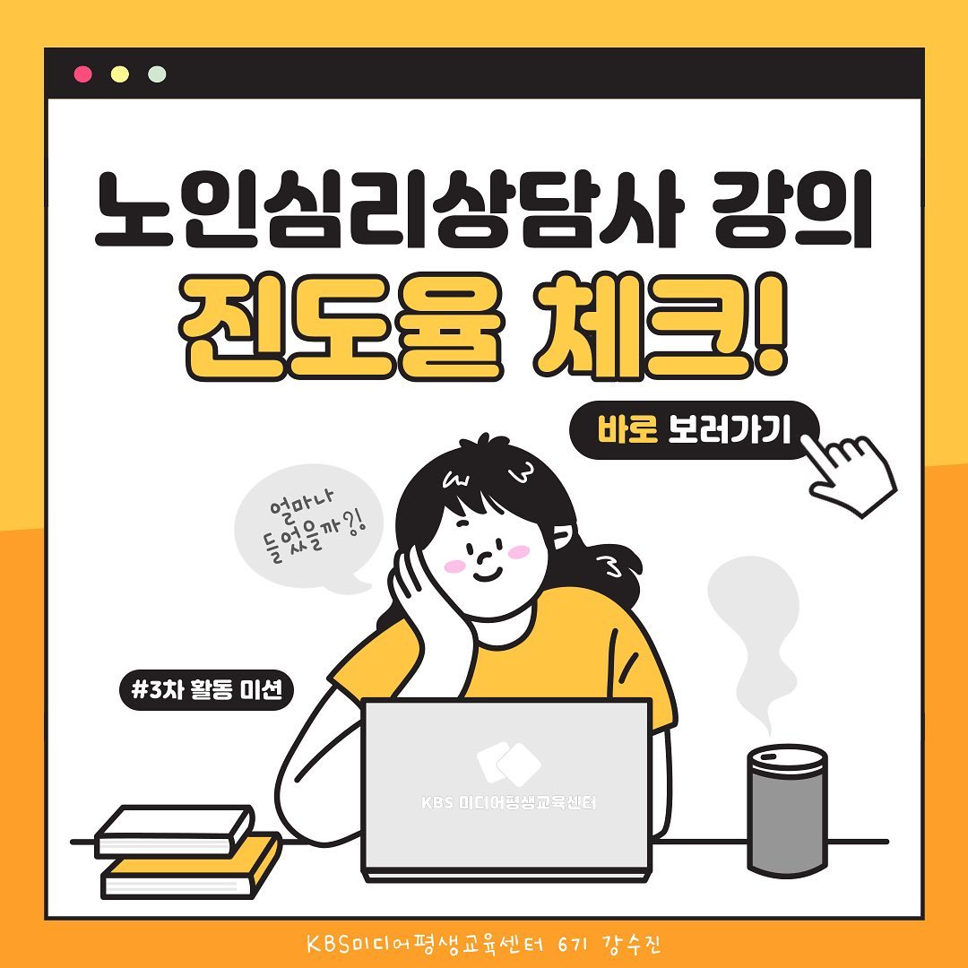 안녕하세요!
KBS미디어평생교육센터 서포터즈 6기 강수진입니다! 

오늘은 3차 활동 미션으로 찾아뵙게 되었는데요!
이번 미션은 <긴급! 진도율 체크> 이었습니다!

미션 내용에 맞게 카드뉴스로 제가 수강하고 있는 <노인심리상담사> 강의 진도율과 강의 내용, 그리고 강의 수강 소감에 대해 정리해보았습니다! 

Check1️⃣ 진도율 체크
저는 노인심리상담사 1급 강의를 수강하고 있는데요! 
참고로 해당 강의는 수강 후 배운 내용을 토대로 자격증 시험을 쳐서 노인심리상담사 1급 자격증을 취득할 수 있도록 되어있습니다! 저는 완강 후 자격증 취득하는 것을 목표로 현재 수강하고 있어요ㅎㅎ 

수강시작일로부터 약 7주가 지난 현재, 30강 중 23강의 강의를 수강하며 처음 세웠던 목표인 "매주 3강 강의 수강"을 지키고 있습니다!
현재 진도율은 76.7%로 7강의 강의만 남아있습니다.

Check2️⃣ 강의 내용은?
카드뉴스 왼쪽의 강의 커리큘럼에서 살펴볼 수 있듯 노인에 대한 기초적인 부분부터 시작해 노인상담에 대한 기본, 심화적인 부분까지 모두 다루고 있습니다! 실전에 활용할 수 있는 다양한 상담 기법 및 심리 검사 기법을 학습 할 수 있어요!

노인 상담을 처음 배우는 사람도 쉽게 이해할 수 있는 정도로 정말 자세하게 설명해주십니다!

Check3️⃣ 학습 방법!

1)예습 
강의를 듣기에 앞서서 강의노트를 키고 밑줄과 동그라미를 그어가며 먼저 예습을 합니다! 강의 내용과 흐름을 파악하고 강의를 들으면 더 이해가 잘되어서 좋더라구요!
(pdf 파일의 강의노트가 제공되어 학습하기 편리합니다!) 

2)학습
예습 후, 강의를 들으며 내용을 학습합니다! 이해가 가지 않는 부분은 한 번 더 듣고, 따로 강조해주신 부분은 강의노트에 필기하며 강사님의 말씀에 집중해 학습하고 있습니다.

3)복습
학습 후에는 강의노트를 보며 중요한 내용을 정리해보거나, 백지 테스트를 하면서 복습합니다! 복습 과정에서 생기는 궁금증은 강의를 돌려보거나, 검색을 해보면서 해결합니다!

마지막 Check4️⃣ 강의를 들으며 느낀점(소감)
15-30분 정도로 이루어진 강의를 듣는 동안 지루하지 않고, 오히려 집중하게 되었던 강의였던 것 같습니다!
사회복지 전공자로서 배우지 못했던 부분에 대해 더욱 자세하게 알 수 있어서 너무 좋았으며, 자칫 이해하지 못하고 넘어갈 수 있는 부분에서는 관련 사례를 언급해 설명해주는 것이 좋았어요!😁

강의를 듣고 배운 부분을 제가 미래에 사회복지사 혹은
상담자가 되어 내담자를 만났을 때 적용해볼 수 있을 것이라는 생각도 들어 더욱 열심히 공부하게 되었던 것 같아요!

앞으로 남은 7강을 모두 수강하여 노인심리상담사 1급 자격증을 취득하는 것을 목표로 열심히 달려보겠습니다!

✔️노인, 상담, 노인심리상담 등의 분야에 관심이 있으신 분들께서는 한 번 검색해보시고 관심가져 수강해보시면 좋을 것 같아요! 
앞서 말씀드린 것처럼, 해당 강의를 수강한 후에 시험에 응시하면 자격증(민간) 또한 취득할 수 있기에 추후 관련 분야에 종사하실 분이시라면 더욱 추천드려요!!😁

여기까지, 저의 3차 활동 미션을 마치도록 하겠습니다!
오늘도 저의 포스팅 봐주셔서 감사합니다!
앞으로도 더 좋고 유익한 많은 활동 이어갈테니 많은 관심 부탁드릴게요 :) 

#kbs미디어평생교육센터 #서포터즈 #대외활동 #대학생 #좋아요 #맞팔 #좋반 #공부법 #공부꿀팁 #공부 #학습방법 #사회복지 #사회복지학과 #서포터즈6기 #kbs미디어평생교육센터서포터즈 #취뽀 #취준 #대외활동맞팔 #노인심리상담사 #노인심리 #노인 #심리상담 #노인심리상담 #상담 #노인심리상담사1급 #자격증 #취득 #취업 #민간자격증