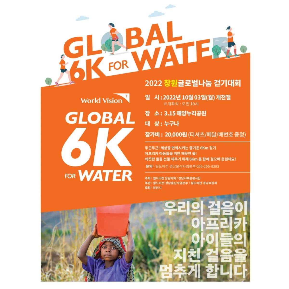 🌷
🏃🏃🏃

🔥월드비전 GLOBAL 6K FOR WATER(글로벌나눔 걷기대회)🔥

'GLOBAL 6K for WATER'는 

아프리카 아동들이 물을 얻기 위해 매일걷는 평균 거리 6km를 참가자들이 걷거나 달리면서 체험하며 아이들을 돕는 기부 캠페인입니다.

🎉아동들을 돕는 보람과 패키지 7종까지 얻어가세요🎉

지금 바로 여러분이 함께 해주세요! 신청하러 GO GO GO !

❤️ 일시 : 2022년 10월 3일(월), 개천절 오전 10시(개최식)
❤️ 장소 : 경상남도 창원시 3.15 해양누리공원
❤️ 대상 : 누구나
❤️ 참가비 : 20,000원(참가비는 전액 국내 결식아동 지원사업과 해외식수시설 지원사업으로 사용됩니다.)
❤️ 신청주소 : www.wvgn.or.kr 
❤ 신청문의 : 055-255-9393