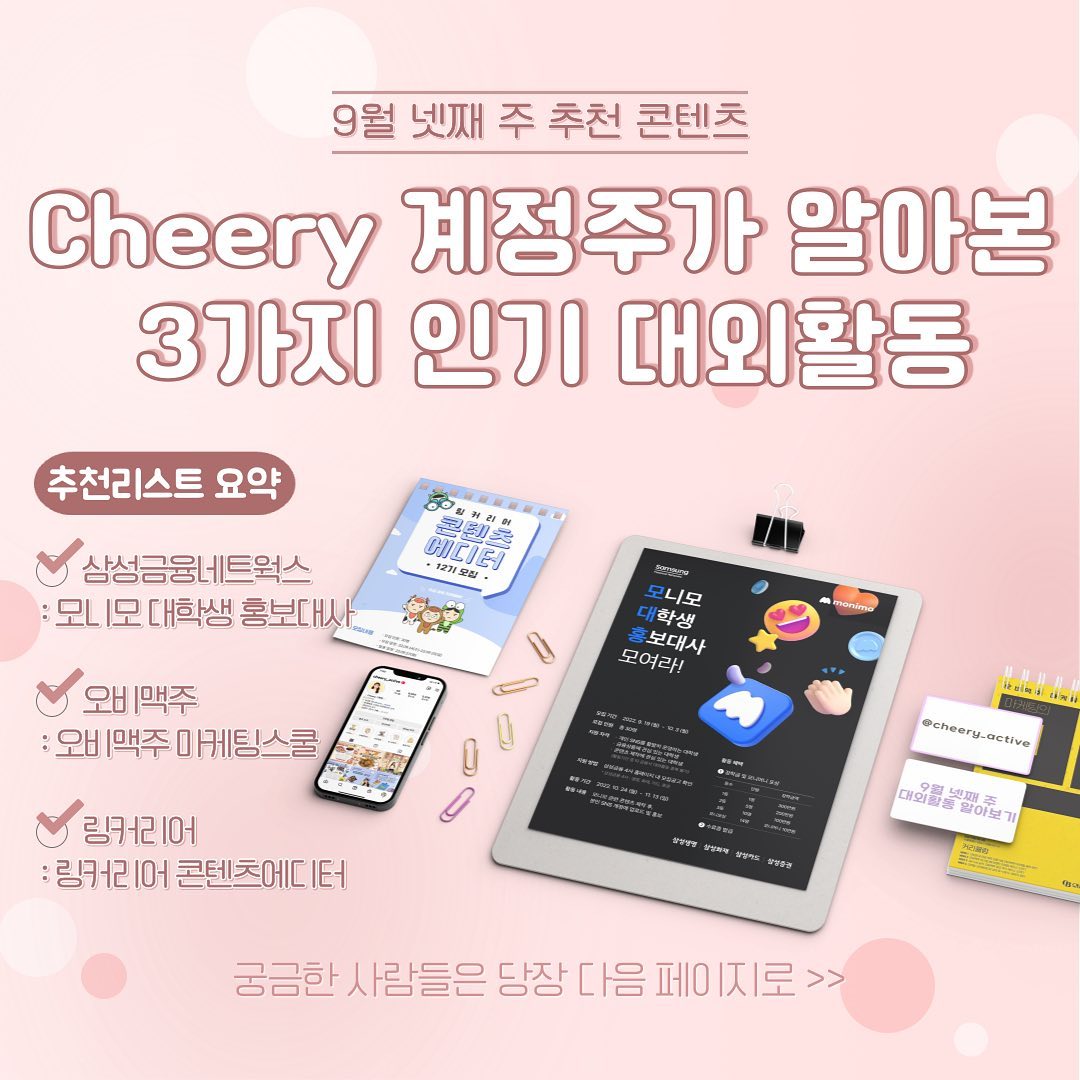 ✨2022 9월 넷째 주 대외활동 추천✨

안녕하세요! 이번에 디자인을 살짝 바꿔서 돌아온 대와활동 추천 콘텐츠입니다! 2일전쯤 2개의 대외활동 공고가 올라오면서 이번주에 추천을 하면 좋겠다 생각이 들어 이렇게 가져오게 되었습니다!

삼성금융 네트웍스와 오비맥주 둘다 딱봐도 인기 공고 일 것 같아 먼저 소개해 드리면 준비 기간 넉넉하게 준비하실 수 있지 않을까 하는 마음에 호다닥 들고왔습니다ㅎㅎ 거기에 인기 공고인 링커리어 콘텐츠 에디터도 들고왔어요!!

정보들은 게시물을 통해 확인하실 수 있고 이제부터 가벼운 의견을 적어보려고 합니다😊

📌삼성금융 네트웍스 대학생 홍보대사
: 금융상품에 관심 있으면서 콘텐츠 제작에 관심있는 대학생들한테 가장 적합한 활동일 것 같아요! 심지어 삼성금융이라는 대기업에서 진행하는 것이기에 굉장히 좋을 것 같다는 생각이 드네요ㅎㅎ 지원은 홈페이지에서 양식을 다운받아 지원하는 것인데요. 양식을 살펴보니까 사전과제가 있는 것으로 보여서 과제 수행과 지원서에 열정을 담는다면 충분히 합격할 수 있을 것이라고 생각합니다!

📌오비맥주 마케팅스쿨
: 마케팅과 주류업계에 관심있는 분들께 추천드리는 활동이에요! 실무자 분들의 교육과 멘토링을 들을 수 있기에 정말 스쿨이라는 단어와 잘 어울리더라고요ㅎㅎ 면접까지 진행되는 활동이고 합격자 분들 교육은 오비맥주 본사에서 매주 토요일에 진행이 된다고 합니다! 수강비를 무료이기에 오비맥주에 관심있는 분들은 좋은 기회인 것 같아요!

📌링커리어 콘텐츠에디터
: 대외활동에 관심있는 분들은 알 수 밖에 없는 커뮤니티죠! 콘텐츠 마케팅에 관심있는 분들께 좋은 활동일 것 같아요! 해당 활동은 그래도 12기까지 이어오는 활동이니 활동비, 경험 등 얻어갈 것이 많은 활동일 것 같아요! 콘텐츠 마케터의 실무를 간접적으로 경험하는 대외활동이라고 볼 수 있을 것 같아요😊

이렇게 세가자 활동을 가져오고 개인적인 의견?도 살짝 적어 보았는데요, 많은 분들께 도움 되었으면 하는 마음입니다! 그럼 다음 콘텐츠로 돌아오겠습니다🔥