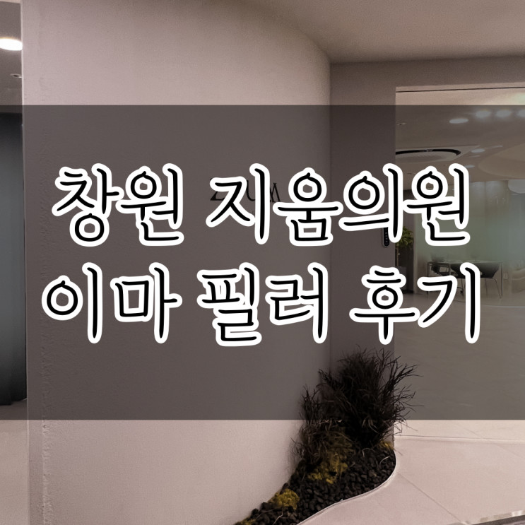 창원 필러 잘하는 곳 지움의원 (이마 필러,보톡스,통증,붓기,가격,후기)