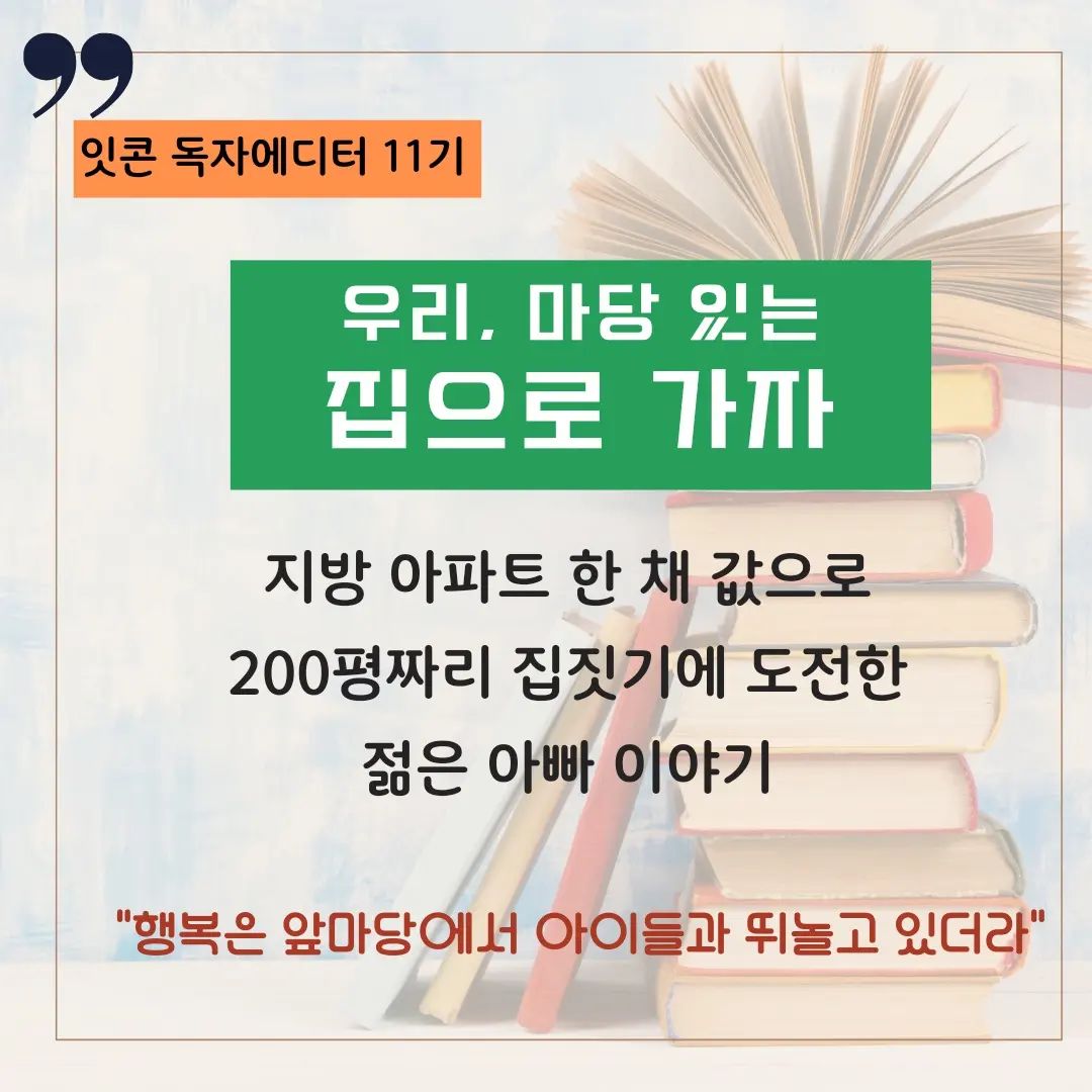 📚 잇콘출판사 독자에디터 11기에 선발됐어요.
처음으로 받은 책은 <우리, 마당 있는 집으로 가자>
받자마자 단숨에 읽었어요.
보기좋은 집, 상 받은 집이 아닌
우리가족이 살고 싶은 집, 우리가족에게 맞는 집은 생각해보지 않았어요.

🏡 마당 있는 집
로망은 있지만 자신은 없어요.
부지런하지 못해 관리가 안될 것 같아요.

부부의 행복을 위해, 딸 셋을 위해
집을 짓기로 하고 실행에 옮긴 저자의 용기와 실행력에 감탄했어요.

#잇콘 #잇콘출판사 #잇콘독자에디터11기 #잇콘독자에디터11기첫책 #우리마당있는집으로가자 #박상민 #세렌디피티
