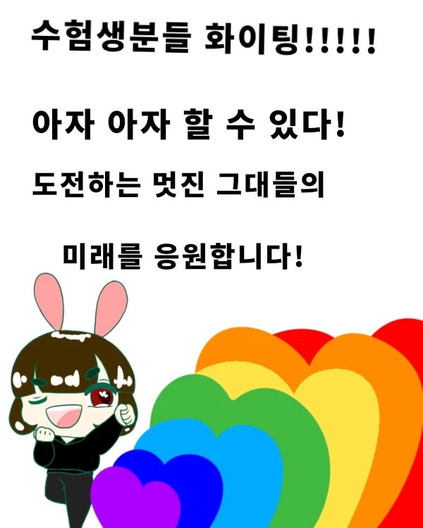 안녕하세요 

그림의 쉼터, 인별 여러분!
매니저 미엘입니다.

벌써 시간이 흘러흘러
수능 디데이네요

수능 당사자분들은 이걸 못보실 수도 있지만 
그래도  남겨봅니다^^

제가 그리 오래살진않아서 
현실조언은 못하겠지만
수험생분들, 그들의 가족분들
또 이 글을 읽고 계신 여러분들께 
진심으로 하고싶은 말이 있어요.

세상엔 정말 수능 말고도 
큰 벽이 내앞을 가로막고
잘못한 일도 내 일이 아닌 일도 
욕을 한트럭으로 먹을때도 있고
사소한거 하나하나가 맘에 안들만큼
어쩌면 나일 먹을 수록 더 힘들 수도 있어요.

그렇지만 여러분들 주위에 가족, 지인,
그리고 저를 비롯한 
그림의 쉼터분들이 옆을 지키고 있을게요.
너무 힘들어 하지도 말아요.

가슴은 아프지만 그걸 
나만의 방법대로 훌훌 털어 극복하는것도
정말 멋진 어른이 되는 길이랍니다.

수능도 마찮가지겠죠?
대학을 원하는곳으로 가려면 
수능 잘봐야하는데... 
아마 이런 고민을 걱정을 안고 시험을 보시겠죠.
그런 여러분들을 직접적으론 안아드릴수 없어 

이렇게 글을 적어봅니다.

제가 건내드릴것은 응원하는 마음과
여러분들을 아끼는 그런 진심밖에 없어 미안해요...
그래도 그저 받아주신다면 다행입니다. ㅎㅎ

시험도 시험이겠지만 몸건강이 우선이에요.
환절기이니 옷 잘 챙겨 입으시고
속이 편한 음식드시면서 힘내시면 아주 좋을듯 합니다.

​

자! 이제 글을 마치려합니다.
수험생분들, 그리고 앞으로 
자신의 꿈을 그려갈 그쉼 멤버분들 화이팅!

- 여러분을 많이 사랑하는 미엘올림^^

#수험생 #수능 #응원 #앞으로의 #미래 
#화이팅!