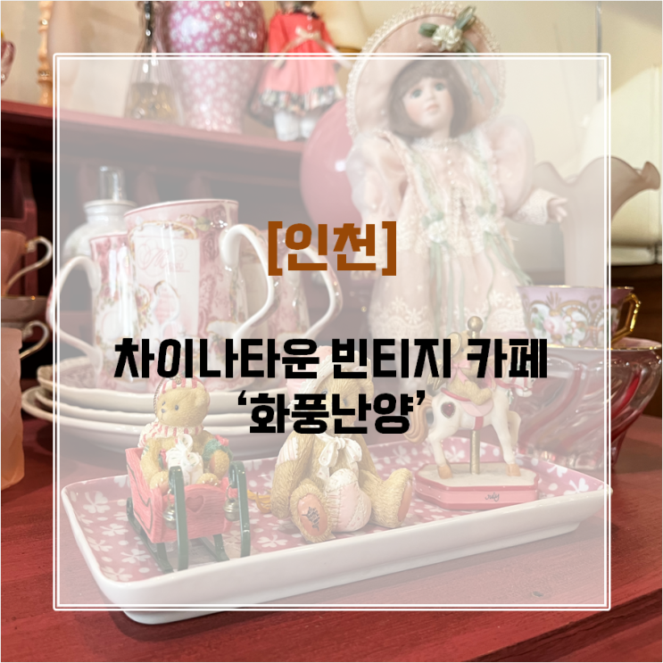 [인천] 빈티지 소품샵 카페 화풍난양! 곳곳이 포토존인 차이나타운 카페 :)