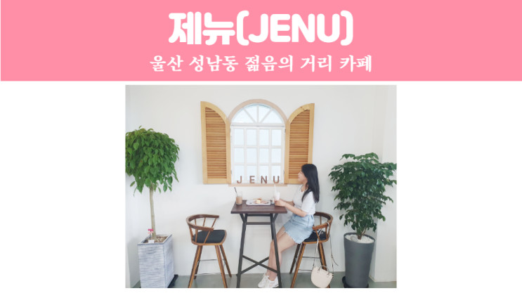 울산 성남동 젊음의 거리 예쁜 카페 제뉴, 인생사진 건진 곳