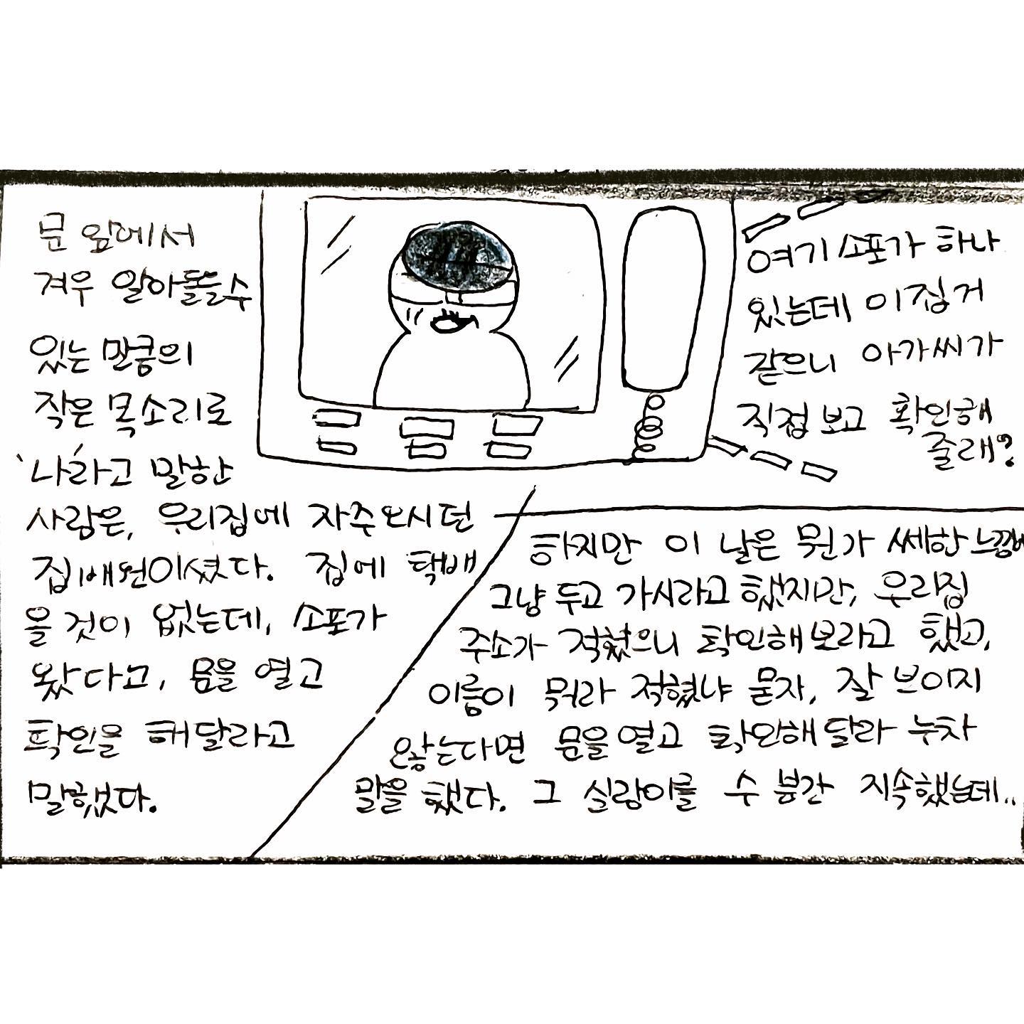 #투엠툰 

𝙾𝚞𝚛 𝚕𝚒𝚝𝚝𝚕𝚎 𝚜𝚝𝚘𝚛𝚢

✔︎ Continuing the story before-

Fortunately, door was locked didn't open it, and as soon as he went outside, I called the post office to inquire, and they said there hadn't any plan for parcel coming to our house.
Anyway, after this I never saw that postman again in our area. 

It was a reminder once again, that I had to strictly enforce the door lock "very well" when I was alone.

.
.
.
.

#인스타툰 #일상툰 #생활툰 #연애
#instatoon #daily #live #toon 
#pen #drawing #cartoon 
#초보 #습작 #일상 #memories 
#korean
