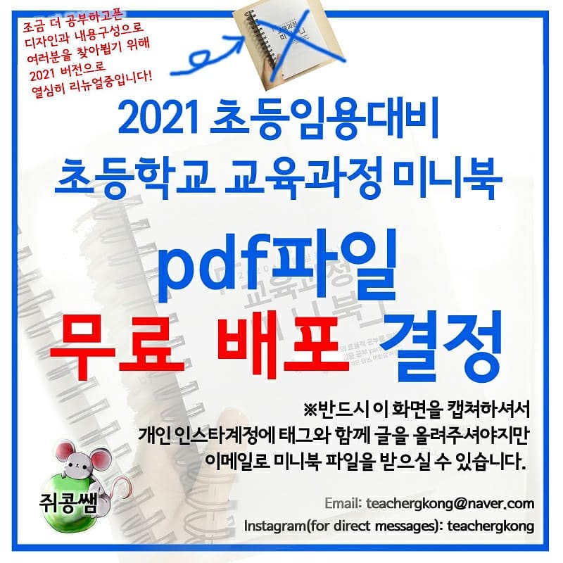 추가)이제 2022버젼 리뉴얼중이라 배포하지 않습니다~ ㅜㅜ저 게시물에 태그하셔도 보내드리지 않아요. +내용오류 수정: 작년 미니북은 B5가 아니라 A5였습니다(148x210) 처음에 미리 꼼꼼하게 확인하지 못한 점 죄송합니다...!

안녕하세요? 어합당 쥐콩쌤입니다. 우선 많이 기다려주신 여러분께 고개 숙여 감사의 인사 드립니다. 제 신분상 출판사를 통하지 않을 경우 판매가 여의치 않게 되었습니다(출판사를 통한 판매는 공무원이어도 가능하지만, 해당 분야에 대한 지식이 없어 제가 좀 더 공부해보아야 할 것 같습니다). 수험생의 편의를 위해 작년까지는 제가 직접 제본업체에 제본을 맡기고, 일일이 주소지를 입력하여 여러분의 집이나 교대 기숙사 앞까지 제본된 미니북을 배송하였습니다. 그러나 올해부터는 이익을 취하기보다, 많은 임용고시 준비생을 위해 제 자신이 조금 더 희생하는 방향이 나을 것 같다는 생각이 들었습니다. 따라서 많은 고민 끝에 pdf 무료 배포를 결정했습니다. 제가 미니북을 어떤 형태로든 ‘판매’한다는 것에 다소 날이 선 반응들이 많았어서 부득이 pdf파일의 제본은 온전히 수험생 여러분들이 해 주셔야 할 것 같습니다.
더불어 무료배포는 어디까지나 수험생의 편의를 위해 내린 결정이므로 이를 악용하시는 분이 없었으면 좋겠습니다. 혹시나 제가 이와 같이 좋은 뜻으로 배포한 pdf파일을 가지고 대량 제본을 하신 다음 제본하는 데 드는 비용을 초과하는 금전적 이익을 취하는 분이 있다면 신고하여 법적 절차를 밟을 예정입니다. 2021 초등임용대비 교육과정 미니북 파일의 경우 작년과 달리 교육과정 문서 원본에 저의 만화와 글이 들어갔기 때문에 엄연히 ‘저작물’에 속합니다. 따라서 제본업체든, 교대 복사집 사장님이든, 백수시든, 임용대기중인 분이든, 초등임용과 아무 상관이 없는 분이든, 순수 제본을 하는 데 드는 제본값 이외 별도의 이익을 취하신다면 각오하세요. 저의 팔로워분들도 발견 시 적극 신고 및 DM제보 부탁드리겠습니다.
모쪼록 이것이 가장 나은 선택이길 바라며 글을 마무리합니다. 아직 리뉴얼작업이 미처 마무리되지 못한 관계로 파일전송은 일요일부터 순차적으로 이뤄질 예정입니다. 다시 한 번 감사합니다!