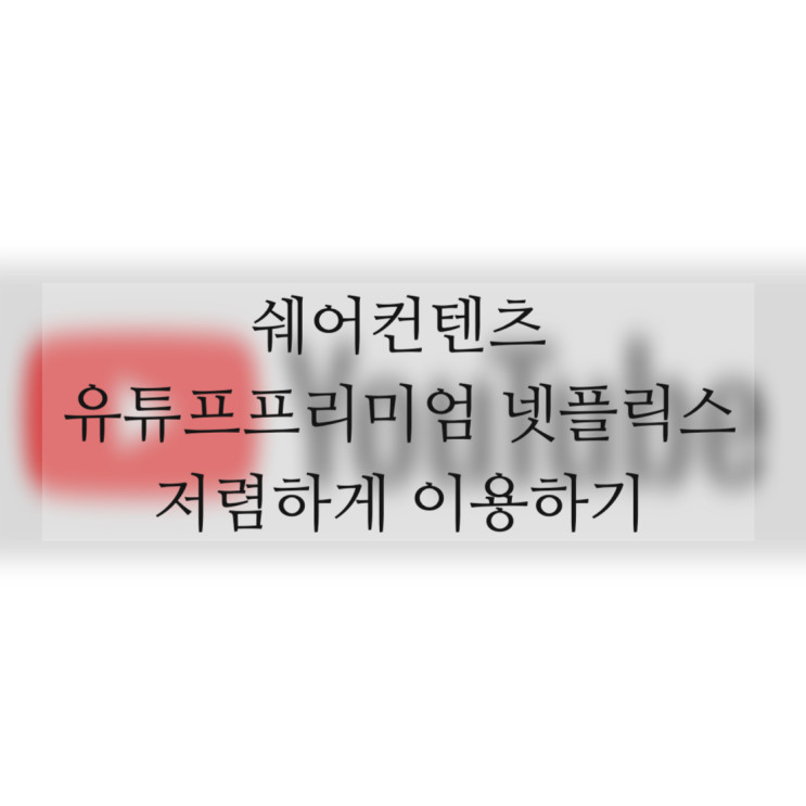 쉐어컨텐츠 유튜프프리미엄 넷플릭스 저렴하게 이용하기