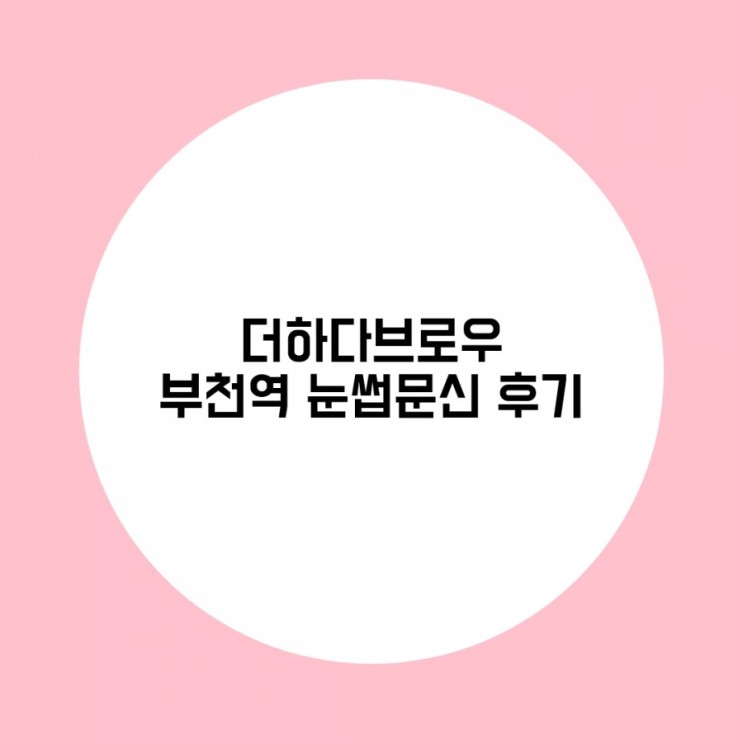 [내돈내산]부천 더하다브로우에서 신랑이랑 눈썹문신했어요