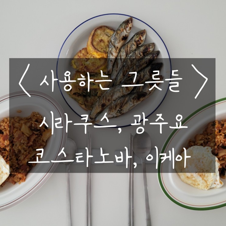 [집밥기록+그릇추천] 사용하는 그릇들(코스타노바, 광주요, 시라쿠스, 이케아)