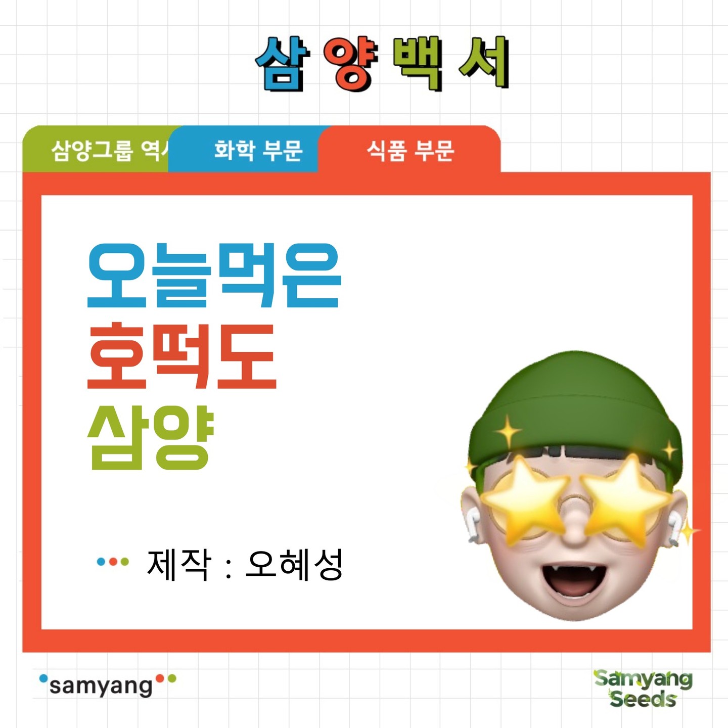 안녕하세요 ! 오늘은 삼양백서 마지막 시간 삼양백서- 식품편으로 찾아왔습니다
여러분들은 삼양그룹 식품사업이라고 하면 먼저 어떤게 떠오르시나요?
라면? 절대 아닙니다! 삼양그룹은 이런 곳이니 한번 봐볼까요!~

자세한 내용은 프로필에 블로그로 가주세요

: #알룰로스#호떡 #호떡믹스 #삼양 #삼양그룹 #삼양그룹대학생서포터즈 #삼양씨즈 #삼양씨즈6기 #samyangseeds