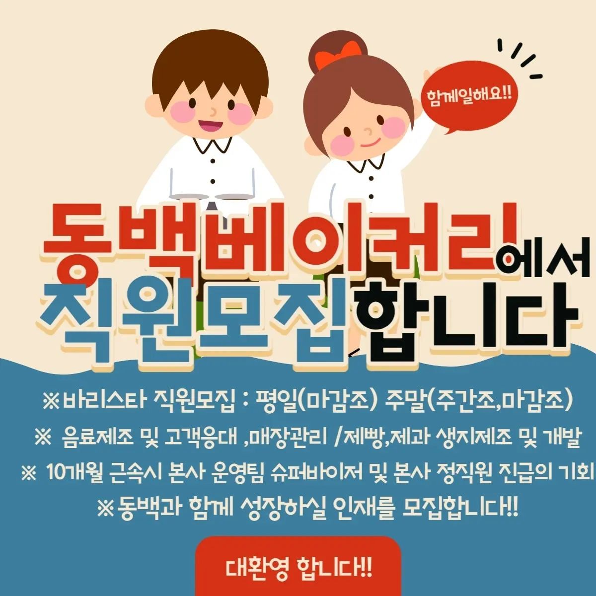 동백베이커리에서 직원을 모집합니다!!

※ 바리스타 직원모집 : 평일(마감조) 주말(주간조,마감조)
※ 음료제조 및 고객응대 ,매장관리 /제빵,제과 생지제조 및 개발
※ 10개월 근속시 본사 운영팀 슈퍼바이저 및 본사 정직원 진급의 기회도 있습니다!
※ 동백과 함께 성장하실 인재를 모집합니다!!
※ 인스타 DM으로 많은 문의 부탁드립니다:)

#동백베이커리 #직원모집 #직원모집중 #문의
#함께일해요우리🎀 #부산카페 #부산카페직원구함 #동백베이커리직원