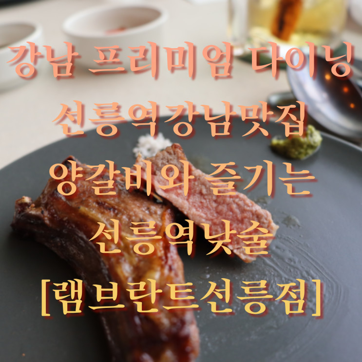 서울 / 강남 프리미엄 다이닝 선릉역 양갈비 맛집, 낮술과 즐기는 점심 코스 후기 [램브란트선릉점::lambrandt]