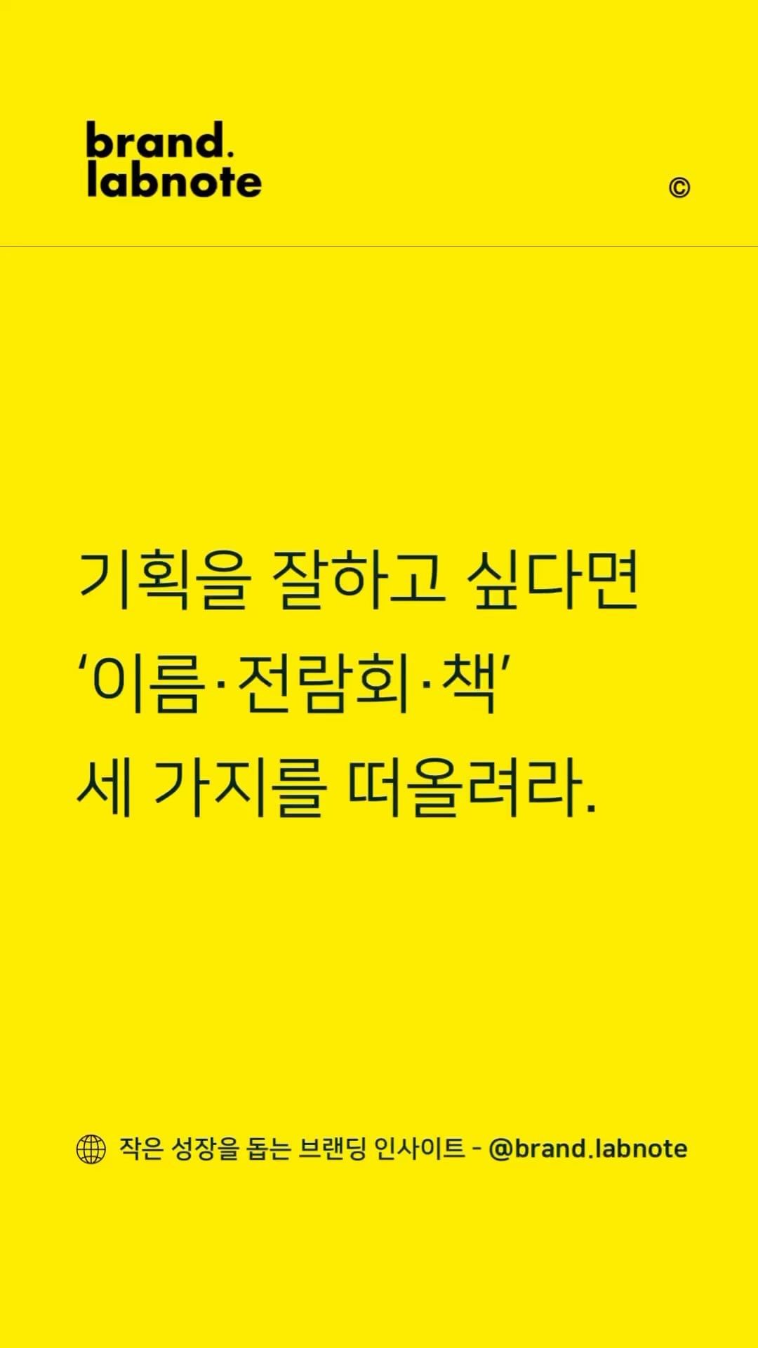 기획을 잘하고 싶다면
‘이름·전람회·책’
세 가지를 떠올려라.

쉬운 이름을 짓고, 
전시회와 책을 만들 만큼
내용을 구성할 수 있다면
기획을 해도 좋다. 
 
<나가오카 겐메이> 

#브랜드랩노트 #스몰브랜딩 #브랜드에이전시 #모노브라이트 #기록스타그램 #일상 #브랜딩 #마케팅 #밑줄기록 #브랜드기획자 #디앤디파트먼트 #나가오카겐메이