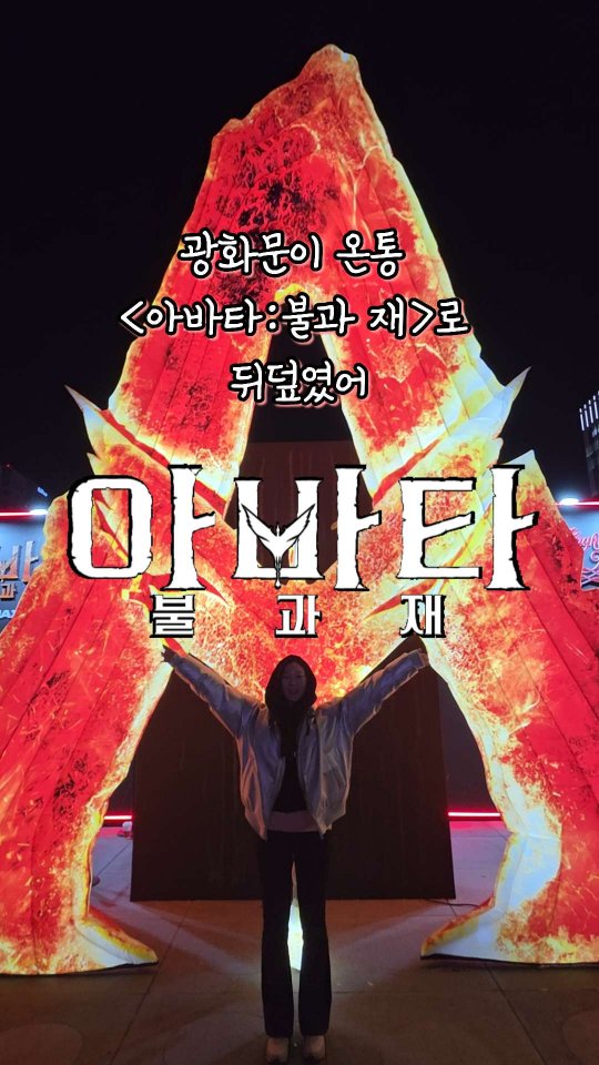 광화문이 온통 <아바타: 불과 재>로 뒤덮였어요💙❤️

연말 친구, 가족, 연인과 꼭 다녀와야 할 역대급 핫플레이스가 광화문에 떴다?!😮 

올해 최고의 기대작 <아바타: 불과 재> 
완전히 새로워진 판도라를 완벽하게 경험할 수 있는 전시 존 다녀왔어요!🤩

📍 전시 정보
* <아바타: 불과 재> "불의 판도라" 스퀘어 & 재:생 전시 존🔥✨

* 2025 광화문 마켓 “불의 판도라” 스퀘어
: 12/12(금) ~ 12/31(수), 17:30 - 21:30
-> 마지막 날은 24:00까지 운영❗️
* 세종문화회관 뜨락 재:생 전시 존
: 12/12(금) ~ 12/26(금), 17:30 - 21:30

1️⃣ 광화문 마켓 “불의 판도라” 스퀘어 (12/31까지!)
영화의 압도적인 영상미와 비주얼을 생생하게 경험할 수 있는 포토존부터 
강렬한 인증샷을 찍을 수 있는 다양한 스팟이 한가득! ✨

* 거대한 대형 'A 심볼' 게이트
* 대형 스크린에서 영화의 압도적인 비주얼을 실감 나게 경험하기.
* 판도라 포토존은 강렬한 색감의 공간! 💙❤️으로 '설리' 가족과 '재의 부족'을 느끼기.
* <아바타: 불과 재> 스페셜 슛 존: 강렬한 불의 공간에서 특별한 사진을 찰칵!
* 메시지 월: 2026년에 대한 소망 메시지를 남기면 화면에 내 메세지가💌
* SNS 이벤트와 예매 키오스크 참여하고 굿즈도 받아요😉

2️⃣ 세종문화회관 뜨락 <아바타: 불과 재> 재:생 전시 존 (12/26까지!)
<아바타: 불과 재> 재:생 전시 존에는 
안동 산불 피해목을 재가공해 만든 작품들이 전시되있어요🌲

* 안동 산불 피해목으로 만든 A 구조물
* 작품 전시 존: 산불 피해목이 어떻게 애쉬 잉크가 되었는가, 잉크로 그린 그림 작품 존
* 애쉬스탬프이벤트 존: 스탬프 1개 찍으면 1천 원이 기부되요💚

3️⃣ 압도적인 스팟 광고!
세종문화회관 반대편 KT 빌딩에서는
<아바타: 불과 재> 스팟 광고가 광화문광장을 한눈에 내려다봐요!

올겨울 추위를 잊을 만큼 너무 뜨거운 <아바타: 불과 재>의 열기! 🔥 

12월 17일 개봉만을 기다리며 귀하게 자란 내가 광화문에서 판도라를 미리 체험하고 와도 될까?

@지금 바로 친구 태그하고 광화문에서 만나! 😍
.
.
.
#광고 #아바타 #아바타불과재 #불의판도라스퀘어 #재생전시존 #광화문마켓 #12월17일IMAX극장대개봉 #전세계최초개봉 @20thcenturystudioskr