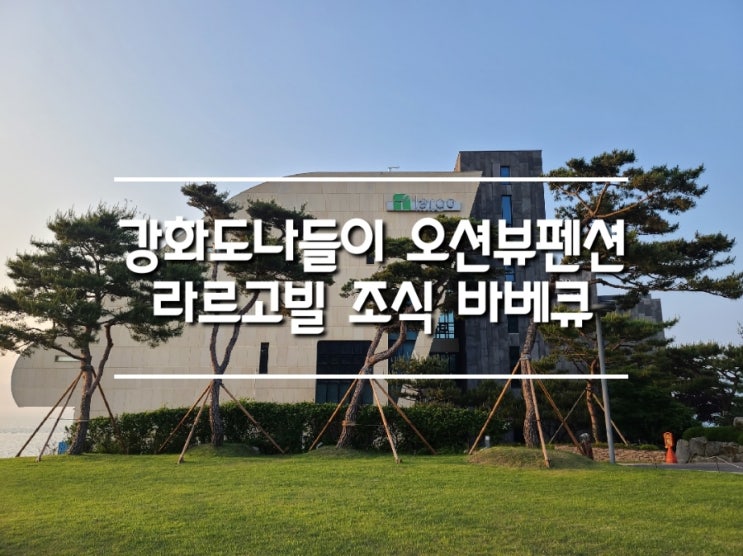 강화도나들이 조식 바베큐가 맛있는 오션뷰펜션 라르고빌