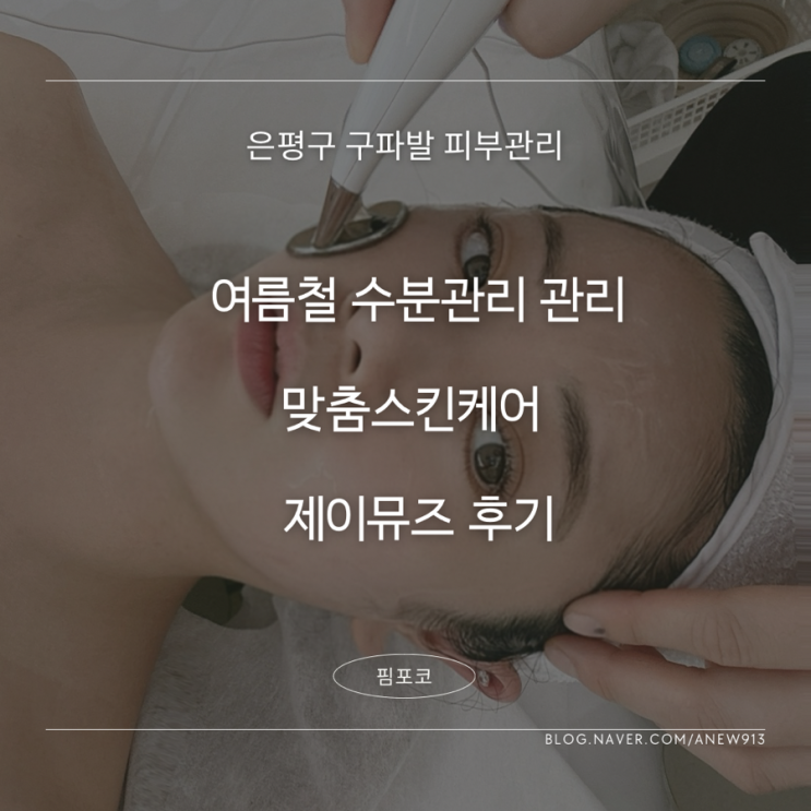 구파발 피부관리 여름철 트러블 수분관리 맞춤스킨케어 제이뮤즈 후기