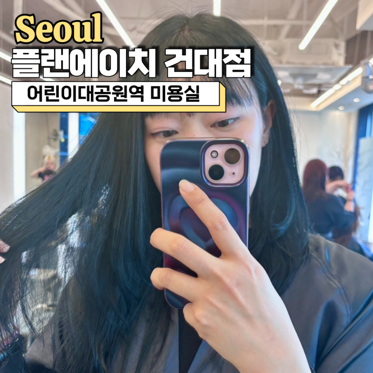어린이대공원역 미용실, 플랜에이치 건대점 세리 팀장 염색 후기