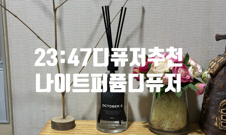 고급 실내디퓨저 23:47 나이트퍼퓸디퓨저 OCTOBER.8 진짜 향기!