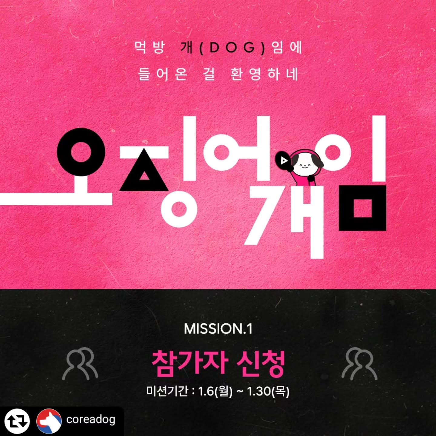 #리그램 - coreadog by get_regrammer
🟡🔺🟦 오징어 개(DOG)임 1단계⚡참가신청

📌참가신청 방법 안내

STEP.1🔥
국개대표 인스타그램 팔로우 후 
오징어개임 피드 리그램! 

STEP.2🔥
프로필 링크를 통해
이벤트 게시물로 이동하여 
댓글로 참가 및 리그램URL 공유! 

STEP.3🔥 
리그램한 게시글 URL을
본 피드 댓글에 공유 
"공식몰 참가 신청 완료" 댓글 작성!

1월 31일(금) 모든 참가자에게 
미션 참여를 위한 상품 쿠폰 지급 후 
개별 문자 안내 예정입니다⚡

👉미션기간:1.6(월)~1.30(목)👈 

1단계 완료된 참가자들은 
다음 피드를 확인해주세요▶▶▶