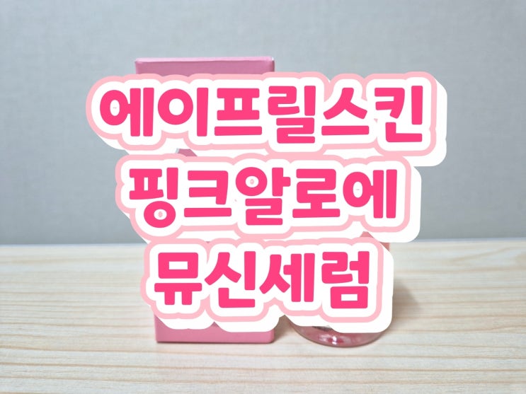 [에이프릴스킨] 피부결 정돈, 흔적세럼 추천! '에이프릴스킨 핑크알로에 뮤신세럼'