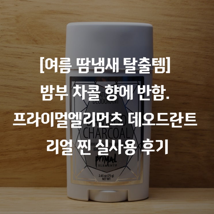[여름 땀냄새 탈출템] 밤부 차콜 향에 반함. 프라이멀엘리먼츠 데오드란트 리얼 찐 실사용 후기