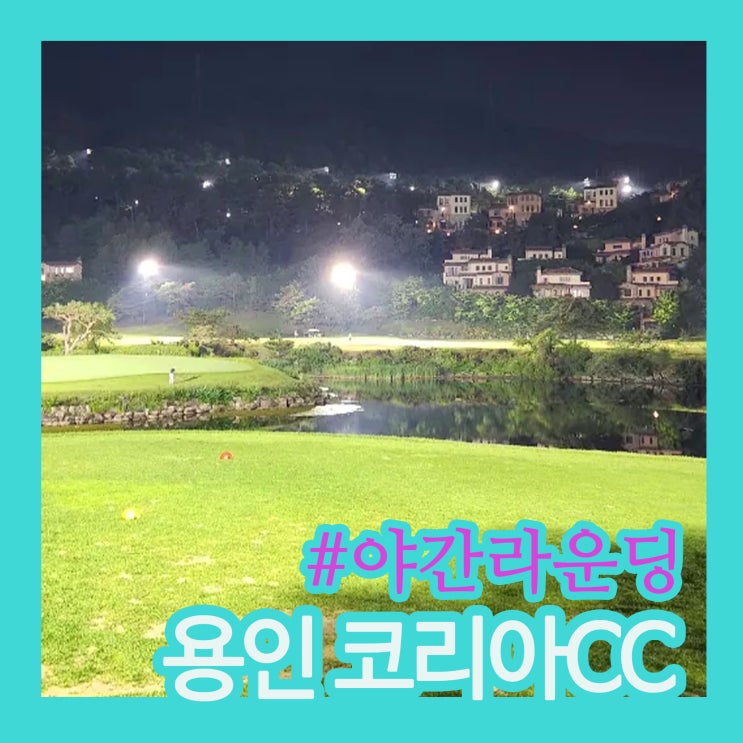 코리아cc 야간라운딩 후기｜서울 근교 골프장, 처음 간다면 꼭 참고! 조명·복장제한·코스