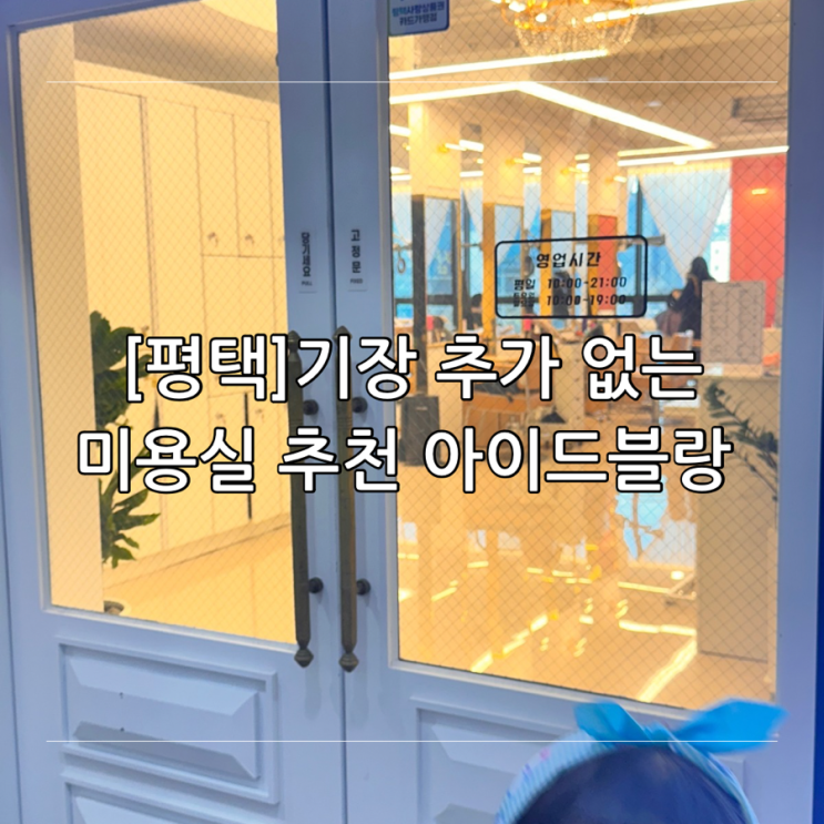 [평택] 기장 추가 없는 가성비 미용실 아이드 블랑 평택소사벌점