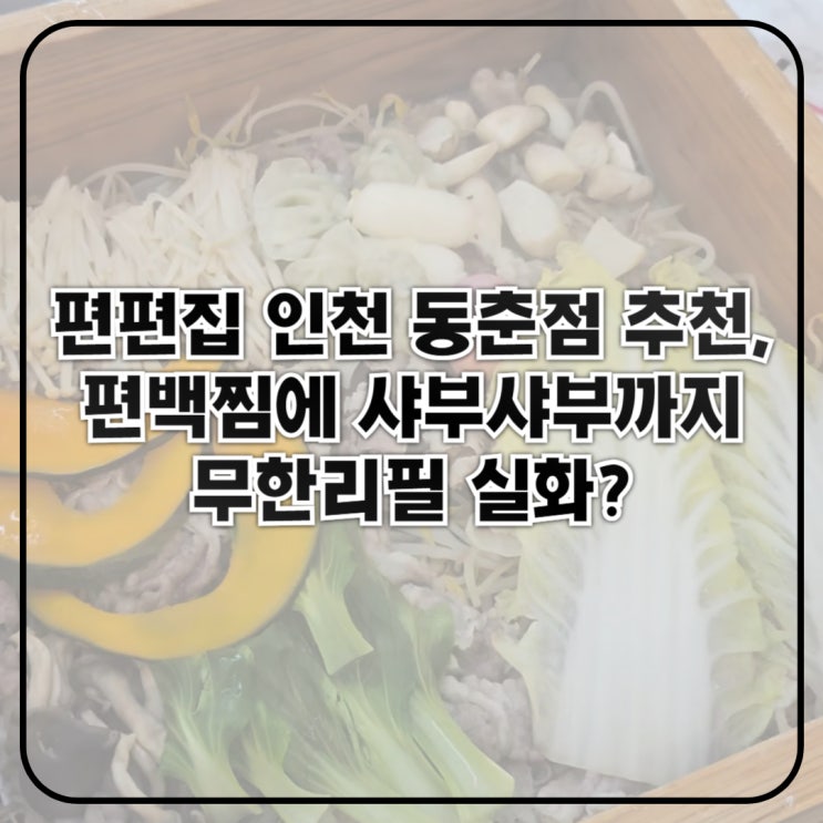 편편집 인천 동춘점 추천, 편백찜에 샤부샤부까지 무한리필 실화?