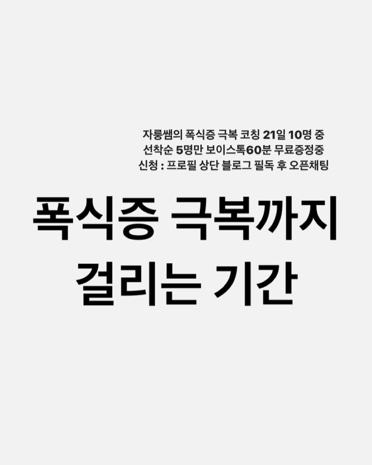 ✨이미 수많은 후기로 인증된 자룽쌤의 폭식증 코칭(하이라이트, 블로그로 후기 확인 가능) 
11월은 모집기간과 진행가능한 기간이 정해져있습니다!
가능하신분들만 신청바랍니다
총 10분 중 선착순 5명께만 드리는 보이스톡코칭 60분 이벤트! 
그럼 양식에 맞춰 오픈채팅 주세요❣️
(코칭비용 인상전 마지막! 할인가진행!!)