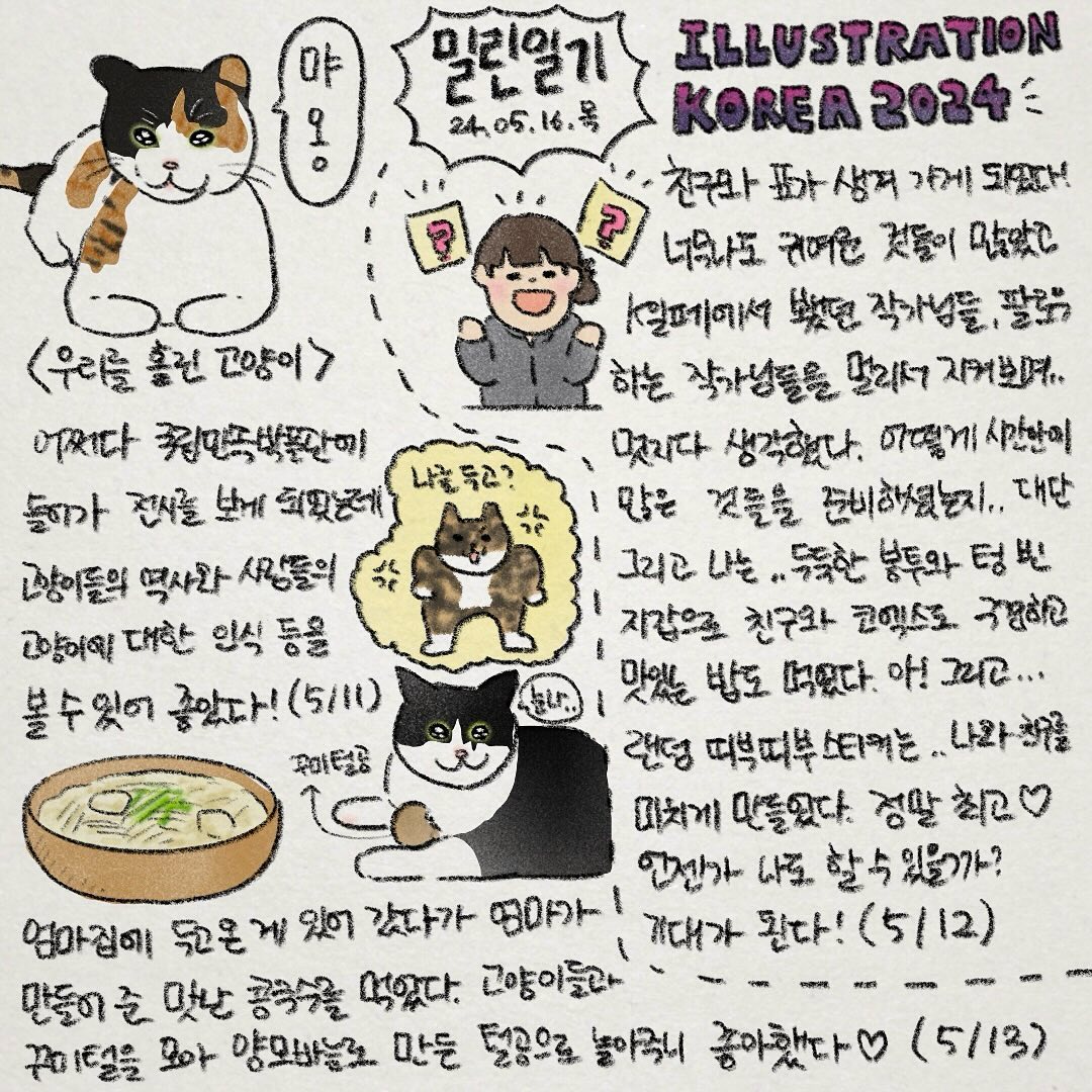 밀린일기19
이번주는 유독 고양이에게 빠진..날들이었어요!
어쩌다 일러스트레이션 코리아에 가게 되었는데.. 정말 눈이 호로록 돌아가서 친구와 서로를 자제시켰습니다🤣

귀여운 고양이들로 밥 사진이 부족하지만 다음주는 더 맛있는 음식일기로 돌아오겠습니다🫶

국립민속박물관에서 하는 고양이 전시도 완전 추천합니다!🐱

그럼 따뜻한 밤 되세요🔥

#앙조앙꾸 #그림일기 #밀린일기
