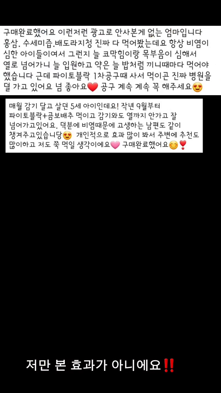 직접 먹여보시고 느껴보시라고 채아맘이 쏩니다🎁
파이토 블락 3차 공구를 앞두고 있어요! 

파이토블락&구강유산균 덴티백 ⠀⠀⠀
📌공구예정일 : 2/22 

맘카페에서도 이제 너무 소문이 나서
파이토블락 모르시는 분들 이젠 없으시겠지만
아직도 경험안해봐서 못믿겠다!!! 
먹이곤 싶은데 아이가 잘 먹을지 모르겠어서
고민된다 하시는 분들 경험해보시라고 선물드려요.

🎅파이토블락 체험이벤트🎅
3분뽑아서 1box씩 선물로 보내드릴께요.

✔ 참여 방법
1️⃣채아마미 chae.a_mommy 팔로우 & 해당피드 좋아요♥ &저장 꾹
2️⃣댓글에 먹여보고 싶은 이유 간단히 작성
  예시) 이제 어린이집 다닐텐데...바이러스 걱정돼요!
🎈같이 먹고 싶은 친구 소환해주면 당첨확률 UP!

⭐️댓글 마감기한 : 24.2.16 오전 9시

저희집에는 이제 없어서는 안될 필수템이 된지 오래
조동, 주변아는 엄마들 다 효과보는거 듣고,
비염인 조카 6개월되자마자 쭈~~~~욱 먹이고 
소아과 안가는거 보고 확신해요 이젠! 300% 확신!

호흡기와 기관지에 너무너무 좋은 삼백초
100% 국산 삼백초에서 유효한 성분만 안전하게
추출했어요. 
저믿고 1차공구 때 경험하시고는 
재구매율 높아요🫶🫶🫶

이번 기회 놓치지마시고 꼬옥 경험해보시고, 
아이가 잘먹는다면 요번 공구 때 저렴하게 쟁이셔서 
꾸준히 복용해보세요💛⠀