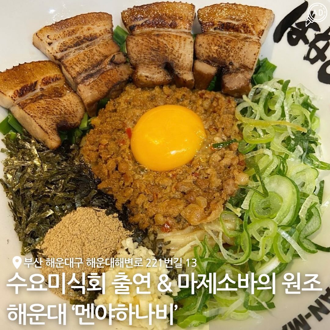 서울에서 줄서서 먹는 마제소바의 원조 ‘멘야하나비’가 드디어 부산 해운대해수욕장 근처에 상륙했대!!!!💙

수요미식회, 생활의 달인, 생방송 투데이 등 여러 방송 매체를
통해 맛집으로까지 소개되어서 더 유명해진 곳🔥

멘야하나비의 주메뉴 마제소바에는
민찌(돼지고기+소고기+청양고추로 볶은 다진고기)와 노른자,
다진마늘, 야채가 조화를 이루어 느끼하지않고 단백하여
면이랑 함께 먹으면 얼마나 맛있게요~~?😋

또한 면을 1/3정도 먹은 후 다시마 식초를 곁들여먹으면
더 감칠맛이 나고 마지막에는 마제소바의 양념에 밥을 비벼먹으며
한 그릇 뚝딱 해치워보자구~~🍚

✅ 매운맛, 카레맛 등 여러가지 마제소바 메뉴가 있어서
입맛대로 골라 먹을 수 있고 소유라멘, 덮밥 등 사이드 메뉴도
있음!(게시물 메뉴판 참고)

📍 부산 해운대구 해운대해변로221번길 13 1층
⏰ 화수목금토일 11:00 - 20:30 (라스트오더 20:00) / 브레이크타임 15:00 - 16:30 / 월요일 , 1•3주 화요일 휴무 
📞 051-741-2077
🗓️ 마제소바 / 라멘 / 카레 (상세한 내용은 게시물 메뉴 이미지 참고)

#해운대마제소바 #부산마제소바 #해운대소바 #부산소바맛집 #해운대일식맛집 #해운대일식 #부산일식맛집 #부산마제소바맛집 #해운대라멘 #해운대카레 #해운대해수욕장일식 #해운대바닷가일식