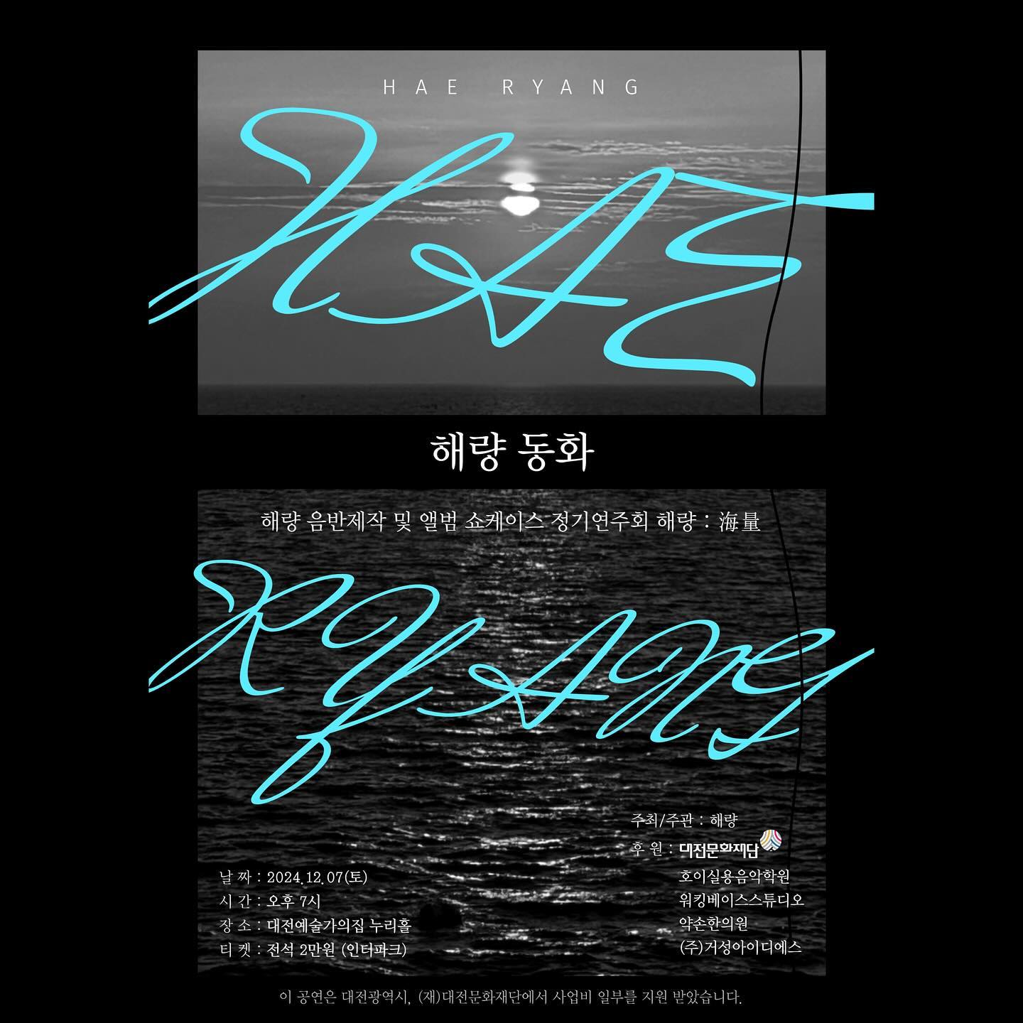 *3rd Album Showcase '해량 동화‘
해량의 3번째 정기 공연으로 해량이 창작한 이야기와 음악이 함께 어우러진 공연이다.
주인공인 소년 시점으로 동화가 진행되고 이야기의 흐름에 맞게 해량의 자작곡과 커버곡으로 구성되었다.

날 짜 : 2024. 12. 07(토)
시 간 : 오후 7시
장 소 : 대전예술가의집 누리홀
티켓 : 전석 2만원(인터파크-프로필 상단에 있는 링크 누르시면 됩니다!)
‼️11월 30일(토)까지 전석 1만원 얼리버드 이벤트 중입니다! 놓치지 마세요‼️

[HAE RYANG]
Leader & Piano j___mins 
Vocal & Guitar _ol_noa_ 
Percussion dadazzm 
피리 & 생황 & 태평소 jin_won2