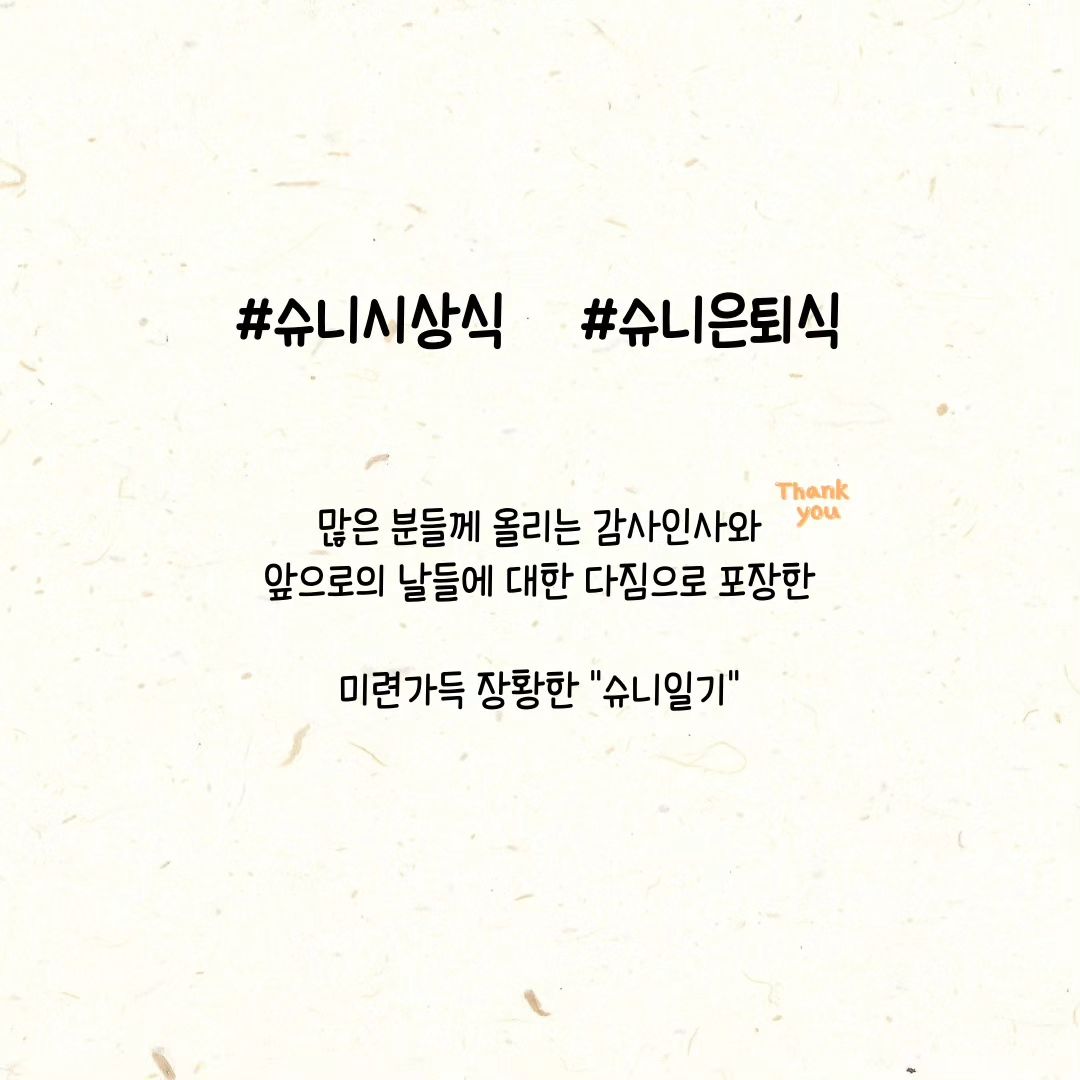 #슈니시상식 #슈니은퇴식

무슨 말부터 시작해야 할지 모르겠다는 말을 이럴 때 쓰는 거군요 🤔
결론부터 이야기하자면,
23년 12월부터 #슈니슈 는 영업을 종료합니다 🙇‍♀️

언젠가 슈니슈가 막을 내릴 날이 온다면,
아주 갑작스레 결정하게 될 거라는
막연한 예감이 있었는데 현실이 되었네요.

특히, 올해 초 네 번째 브랜드를 새로 추가해 꾸준히 성장해왔기에
나조차도 예상할 수 없었던 결정이에요.

문득문득 미련 가득 떠올라,
자식을 떼어놓는 기분이 들기도 했지만
뒤돌아보지 않기로 했어요💪🏻

음,,, 사실 도전 분야가 많아지고 하는 일이 많아지면서
무엇보다 건강이 많이 나빠졌어요 😢
체력적으로 버틸 수가 없어서,
선택과 집중을 하기로 했습니다.
(언젠가 new 브랜드 들고 다시 돌아오고 싶,,,??ㅋㅋㅋ)

결심한지 한 달도 채 안 걸려 영업을 종료한 터라
생각보다 태연히 지내왔는데,
막상 마지막 날을 마주하니 그간의 일들이 주마등처럼 스치더라구요💡

10년 전 열정과 패기 넘치던 시절에 도움받을 곳 하나 없이
도메인 구입비 22만원 달랑 들고 쇼핑몰을 오픈했어요.

어느 날엔 여성화 쇼핑몰 5위🏆에 들어 감격의 눈물도 흘려보고,
또 어느 날엔 우리 브랜드명을 뺏으려는 악성 고소장도 받아보고,
법인을 설립하고, 사무실 이사할 때마다 겪은 물난리에,,
정말 많은 일들이 있었네요.

정말 열심히 일했고,
세상 그 무엇보다 사랑한 나의 첫 브랜드였어요🩷
친구들을 만나 술에 취한 날에도,
국내여행은 물론 해외여행에 가서도,
수단 방법을 가리지 않고 새벽 2시 주문서 정리는 꼭 지켰어요.
3-4시간을 자면서도 눈 뜨는 순간 침대에서부터 업무를 시작했고,
졸업논문을 쓸 때도, 졸업식을 하는 날에도, 잊지 않았어요.

아무것도 포기하지 않을 수 있었던 이유는,
하겠다고 결심한 일은 꼭 해야만 직성이 풀리는 성격 탓이었네요.

회사는 그대로 두고 ⭐️슈니슈⭐️ 하나 내려놓습니다.
그런데도 슈니슈는 그동안 우리 회사의 몸체에 가까웠던
‘김수인’ 그 자체인지라 더욱 격하고 요란하게 알리며
마무리 지으려 합니다.
긴 글도 이해해 주시고, 함께 🎉빵빠레를
울려주시면 감사하겠습니다.

---

✋🏻 저는 이제 새로운 삶에 도전하러 갑니다!
말도 안 되는 창업 비용으로 무모할 수 있는 도전을 했고,
감격의 순간, 위기의 순간, 법적 분쟁 등
긴 세월 간 배운 것들을 바탕으로
나와 비슷한 일을 하는 분들을 도울 수 있게 되었습니다 🔜

막연히 생각해왔던 🌟꿈에 조금씩 가까워져,
이제는 창업특강을 하고, 기업 경영 컨설팅을 하며,
누군가에게 보탬이 될 수 있게 되었으니,
지난날들은 더욱 값진 세월이 아니었나 싶어요.

---

☝🏻 앞으로의 인생은요!
살며 이루고 싶은 목표 커리어 딱 5가지가 있어요.
이중 세 가지를 이뤄냈고, 앞으로 남은 두 가지를 위해 달려보려 합니다.

공허함에 길을 잃지 않도록,
새로운 시작도 응원해 주세요🤗

---

그리고 가장 중요한 감사 인사‼️
슈니슈 영업종료를 결심한 후에도
주변에 밝히지 않고 사이트에만 슬쩍 공지했었는데,
먼저 발견한 지인들이 너무 많은 연락들을 주셨어요.
유독 유난스럽게 애정 했던 사업이었단 걸 주변에서 알다 보니
다 같이 한마음으로 이별해 주신 것 같아요.
그동안 수고했다는 인사와 멋지게 살고 있다는 응원 연락들에
크게 감동했고 너무나 감사드립니다🙇‍♀

오래전 억울하게 악성 고소장을 받았을 때,
날 좋은날 예쁘게’란 슬로건을 지키기 위해
여기저기 타지에서도 서슴없이 상표 사용 확인서를 작성해서
우편 보내준 지인들에게,
그리고 존폐 위기를 겪으며 가장 힘들었던 어느 순간에도,
잘 버티고 이겨내 좋은 모습 보여달라며
도움의 손길을 내밀어 준 친구들에게,
무한한 감사 인사를 전하며 너희들 덕분에 이렇게 성장해
유종의 미를 거둘 수 있었노라 영광을 돌리고 싶습니다 👑 

그리고 마지막으로,
슈니슈를 처음 시작할 때,
같은 꿈을 꾸며 촬영부터 배송까지 매일 함께했던 친구에게,
풀어내기 어려운 일이 있을 때마다,
유일하게 속을 터놓으며 정신적으로 의지했던 친구에게,
잠시 도와주러 왔다가 3년이나 함께했던
내가 너였고 니가 나였던 친구에게,
10년 만에 고맙다는 말을 전해봅니다🫶🏻

(누군지 알지 얘덜아????)

---

여러분!!!!
저 드디어 10년 만에 퇴근합니다‼️‼️

내 청춘 다 바친 슈니슈,
씩씩하게 안녕 👋🏻
.
.
.
진짜 안녕,,!

(1월 1일에는 늦잠 자고 9시 넘어서 일어나야지 >.<)