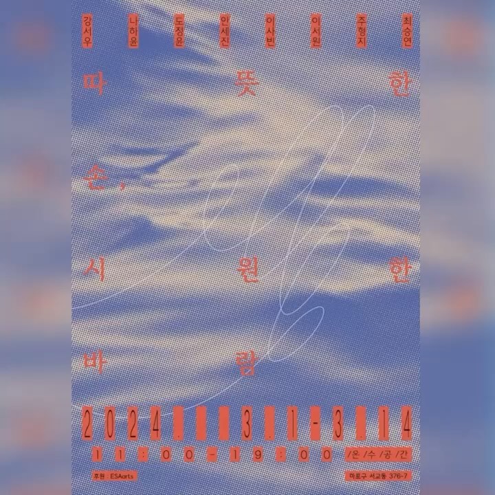 금요일부터 2주간 전시참여합니다 
오실 때 미리 연락 주세요ʕ”̮ॽुෆ⃛
﹏

《따뜻한 손, 시원한 바람》
전시기간 | 2024.03.01. ~ 03.14.
관람시간 | 11:00 ~ 19:00, 휴관일 없음
전시장소 | 온수공간 (서울시 마포구 서교동 376-7)
오프닝 | 2024.03.01.(금) 16:30 ~ 19:00
야간개장 | 2024.03.08.(금) 11:00 ~ 21:00 

참여작가 | 강서우 _studio_402
  나하윤 page_yunningon 
  도정윤 wrbhc_
  안세진 _ansejin 
  이사빈 ruti_lo 
  이서원 2s51on
  주형지 boosulaki 
  최승연 seung_csy.107
기획/글 | 김보경 mirrorkimartworks 
  김진선 jinsunkim__work
포스터디자인 | 최승연 seung_csy.107
사진 | studio 18 art_studio_18
후원 | ESAarts

.
.
*별도의 예약없이 관람 가능합니다
*관람료는 무료입니다
*주차는 인근 유료주차장을 이용해주시기 바랍니다