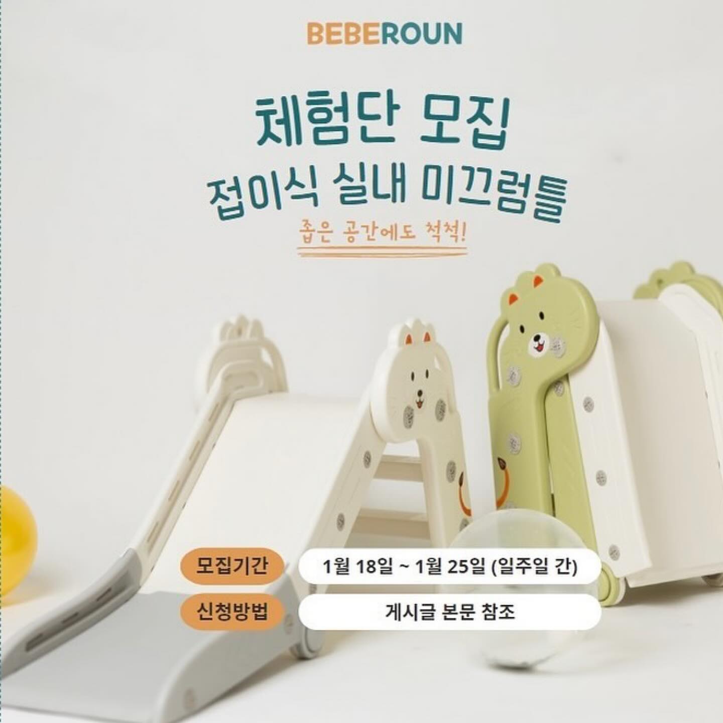 beberoun_official

・・・
#체험단이벤트 #체험단 #많관부
기다리고 기다리던 접이식 미끄럼틀 출시‼️ 빠-밤🔈

🎁#접이식미끄럼틀 신제품 체험단 모집 이벤트!

베베로운의 접이식 미끄럼틀!🛝

1월에 찾아뵙겠다고 했는데, 인사가 늦어진 건 아닌가 모르겠어요🥲
요 제품은요, 사용하지 않을 때는 착착 접어서 수납보관이 가능한 미끄럼틀이랍니다!
아이들 장난감.. 은근 자리 많이 차지하잖아요 😞
요럴 때 3단으로 접히는 미끄럼틀이 있으면 얼마나 좋게요~!🥰

이참에 접이식 미끄럼틀 체험단에 참여하셔서 공간활용도 해보고, 아이들에게 실내에서 미끄럼틀로 놀 기회를 체험해보세요!🔍

- 신청 기간 : ~1월 25일(목) 자정까지 (일주일 간)
- 발표일 : 1월 30일 (화)
- 모집 인원 : 5명
- 발표 방법 : 인스타 공지 및 개별 DM

📝신청 방법
- 본 피드 좋아요 누른 후 리그램 필수!
- 프로필 링크를 타고, 베베로운 스마트스토어 스토어찜& 상품찜 필수!
- beberoun_official 계정 팔로우!
- 갖고 싶은 색상과 ’참여완료‘ 댓글 남기면 끝!
- 댓글에 사용할 아이의 “출생 개월수”를 꼭 표기해주세요!

🚨유의사항
1. 본 게시물 댓글에 친구를 태그하면 당첨 확률이 up!
2. 본 체험단 이벤트는 홍보성 이벤트입니다. 선정 방식은 100% 추첨입니다.
3. 전체 공개계정만 참여 가능합니다. 비공개 계정은 참여가 어렵습니다.
4. 원하시는 색상과 사용할 아이의 출생 개월수를 반드시 기재해주세요.
5. 많은 관심과 참여 부탁드립니다!!

친구 태그, 스토리 공유 대환영‼️
당첨 확률이 up up up‼️